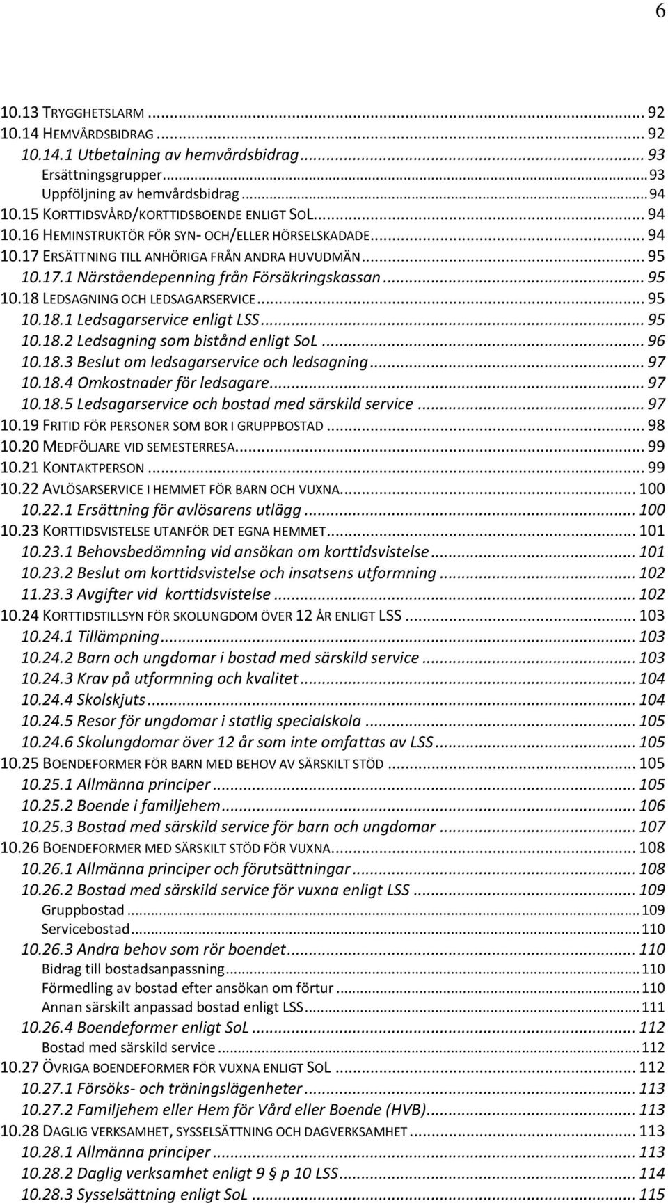 .. 95 10.18 LEDSAGNING OCH LEDSAGARSERVICE... 95 10.18.1 Ledsagarservice enligt LSS... 95 10.18.2 Ledsagning som bistånd enligt SoL... 96 10.18.3 Beslut om ledsagarservice och ledsagning... 97 10.18.4 Omkostnader för ledsagare.