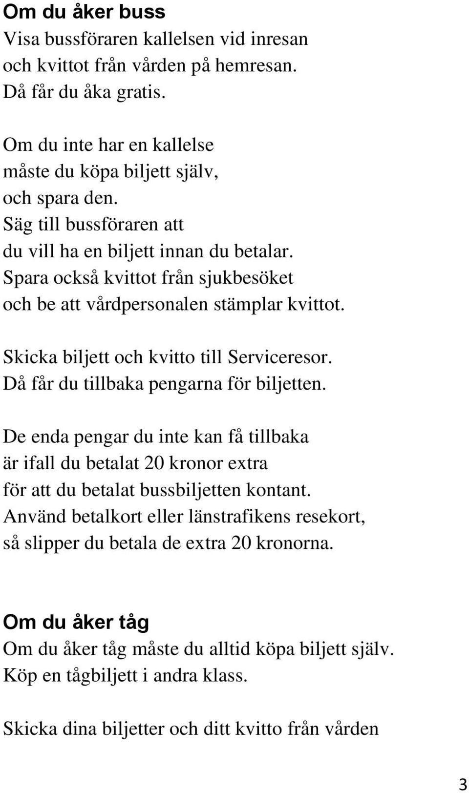 Då får du tillbaka pengarna för biljetten. De enda pengar du inte kan få tillbaka är ifall du betalat 20 kronor extra för att du betalat bussbiljetten kontant.