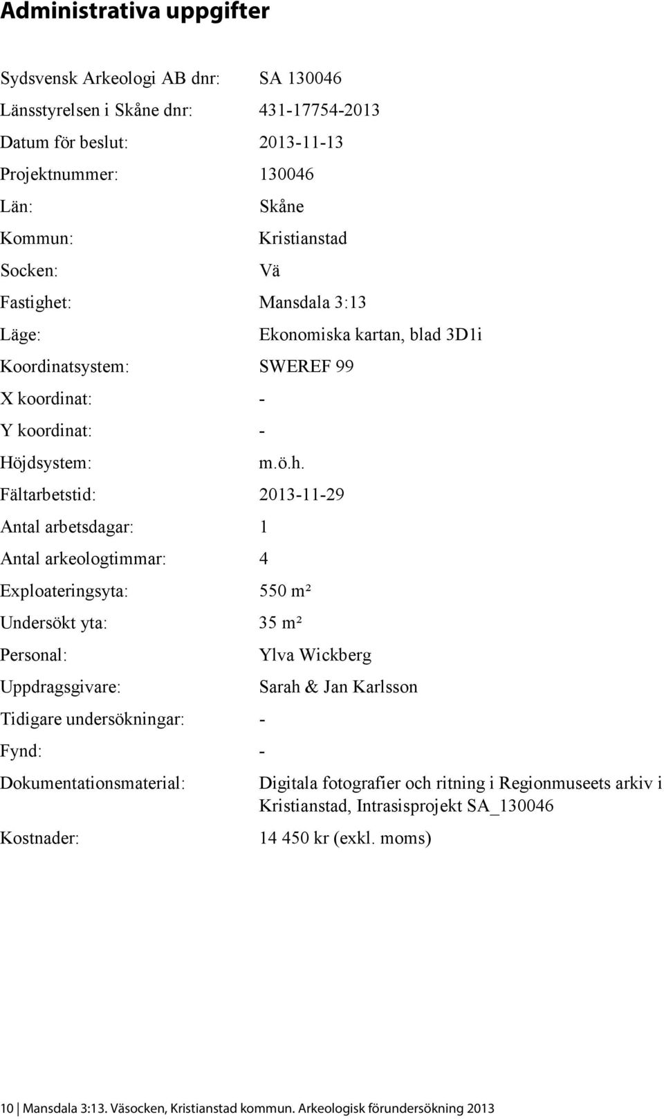 t: Mansdala 3:13 Läge: Koordinatsystem: SWEREF 99 X koordinat: - Y koordinat: - Höjdsystem: Ekonomiska kartan, blad 3D1i m.ö.h.