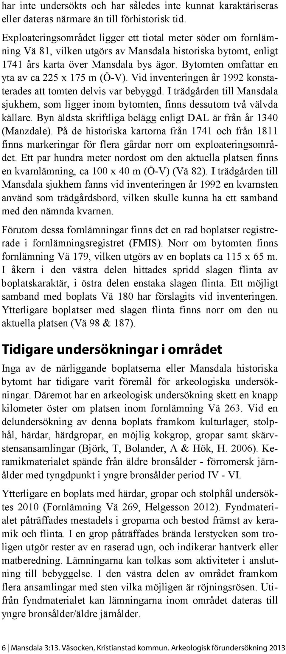 Bytomten omfattar en yta av ca 225 x 175 m (Ö-V). Vid inventeringen år 1992 konstaterades att tomten delvis var bebyggd.