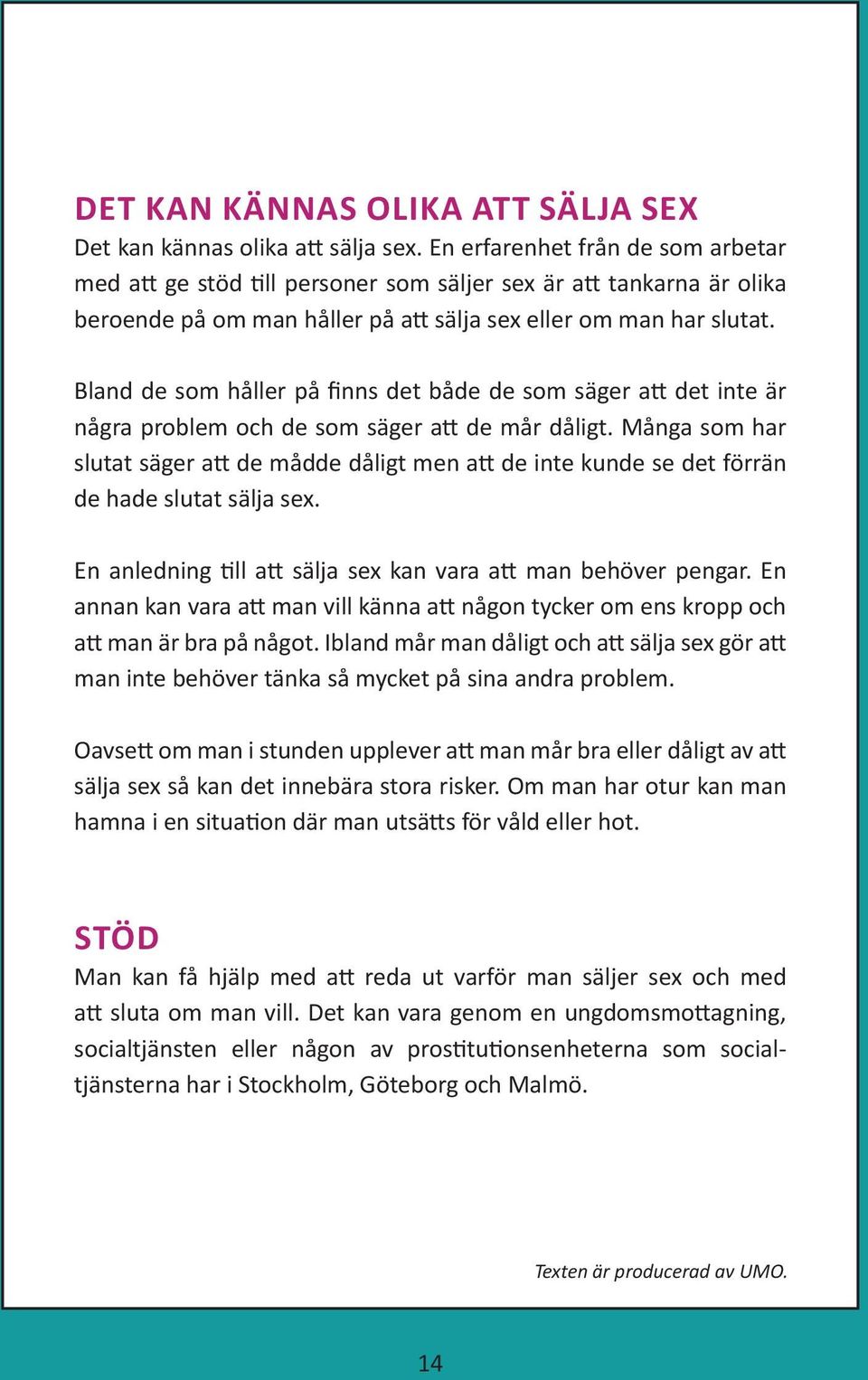 Bland de som håller på finns det både de som säger att det inte är några problem och de som säger att de mår dåligt.