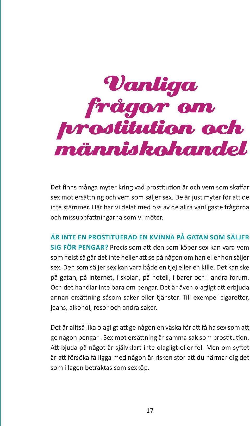 ÄR INTE EN PROSTITUERAD EN KVINNA PÅ GATAN SOM SÄLJER SIG FÖR PENGAR? Precis som att den som köper sex kan vara vem som helst så går det inte heller att se på någon om han eller hon säljer sex.