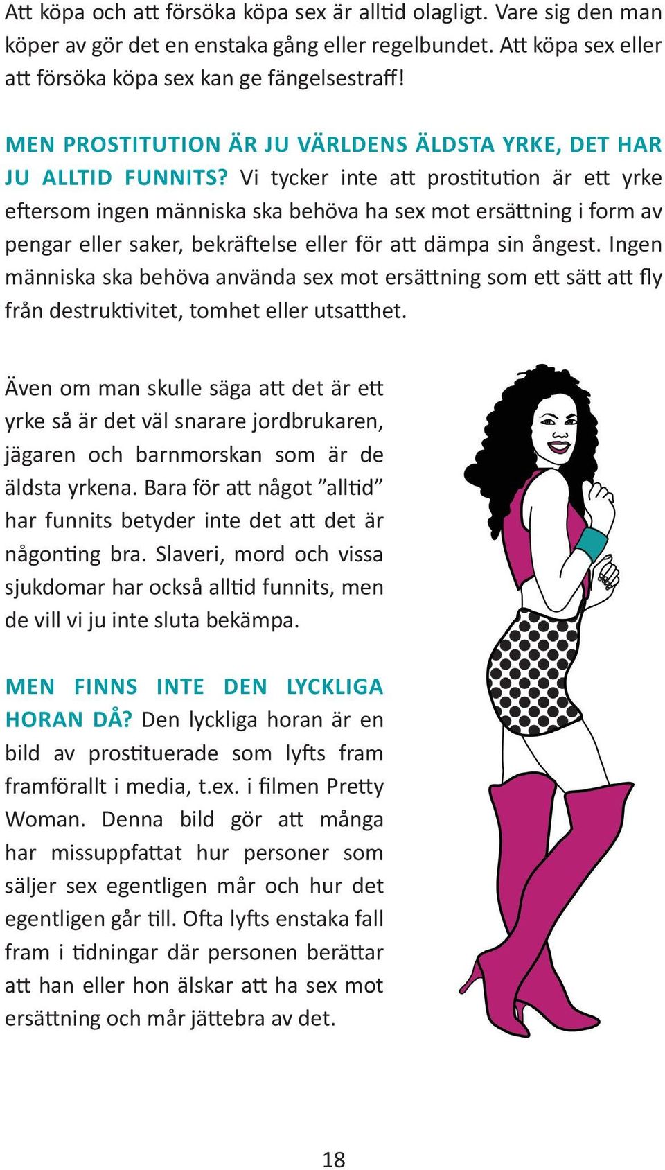 Vi tycker inte att prostitution är ett yrke eftersom ingen människa ska behöva ha sex mot ersättning i form av pengar eller saker, bekräftelse eller för att dämpa sin ångest.