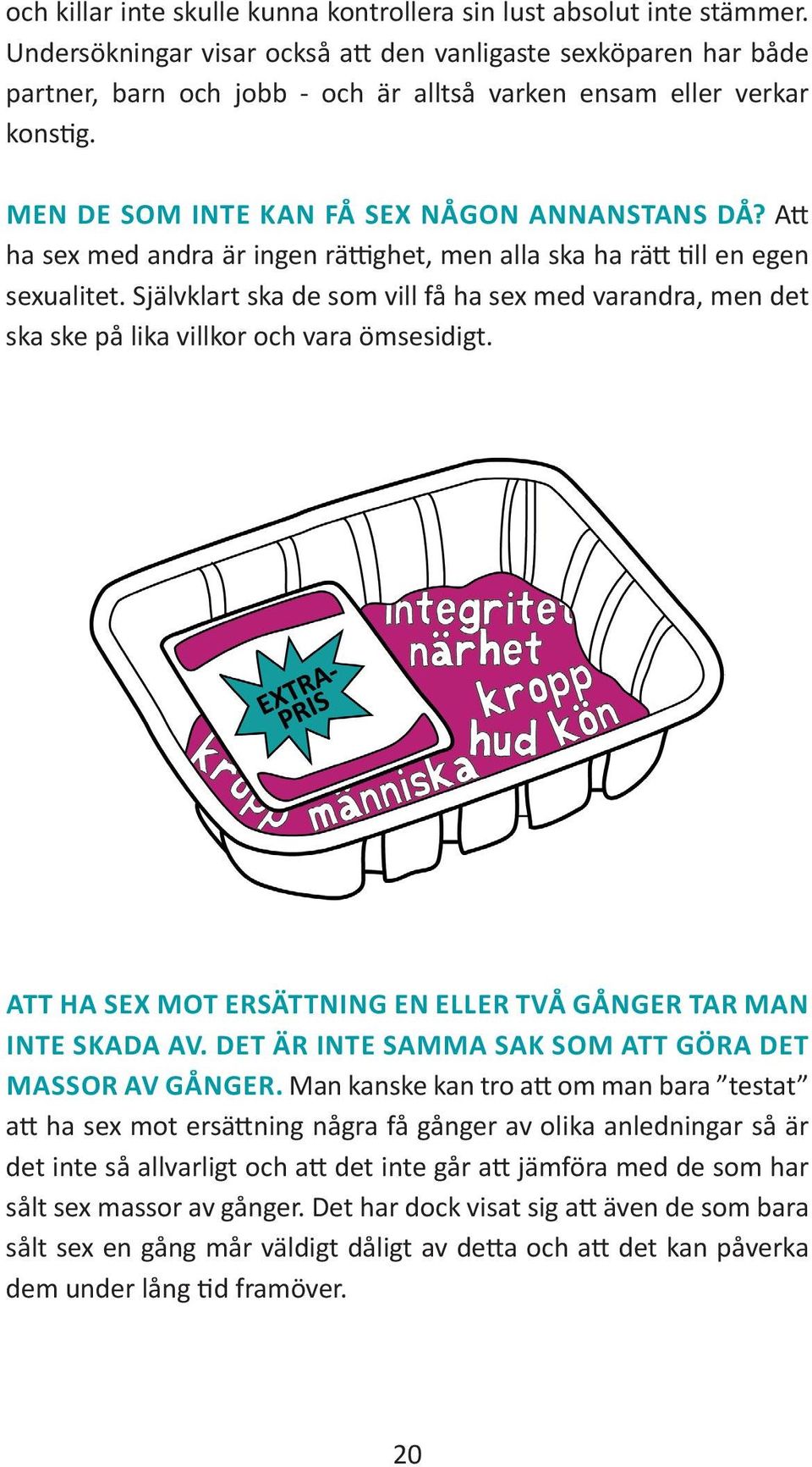 Att ha sex med andra är ingen rättighet, men alla ska ha rätt till en egen sexualitet. Självklart ska de som vill få ha sex med varandra, men det ska ske på lika villkor och vara ömsesidigt.
