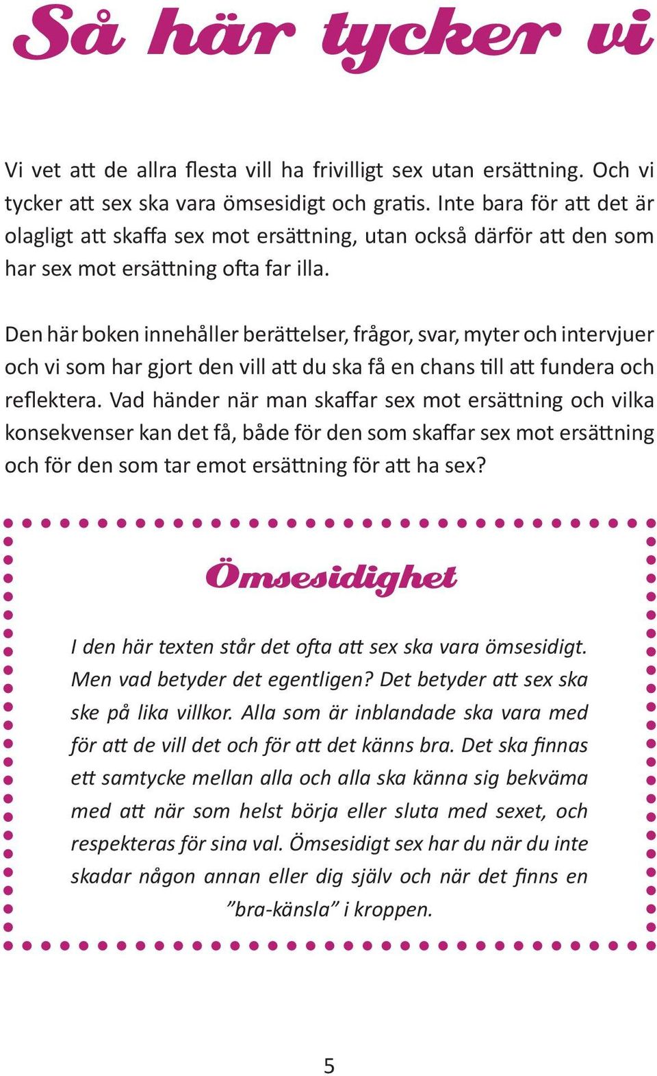 Den här boken innehåller berättelser, frågor, svar, myter och intervjuer och vi som har gjort den vill att du ska få en chans till att fundera och reflektera.