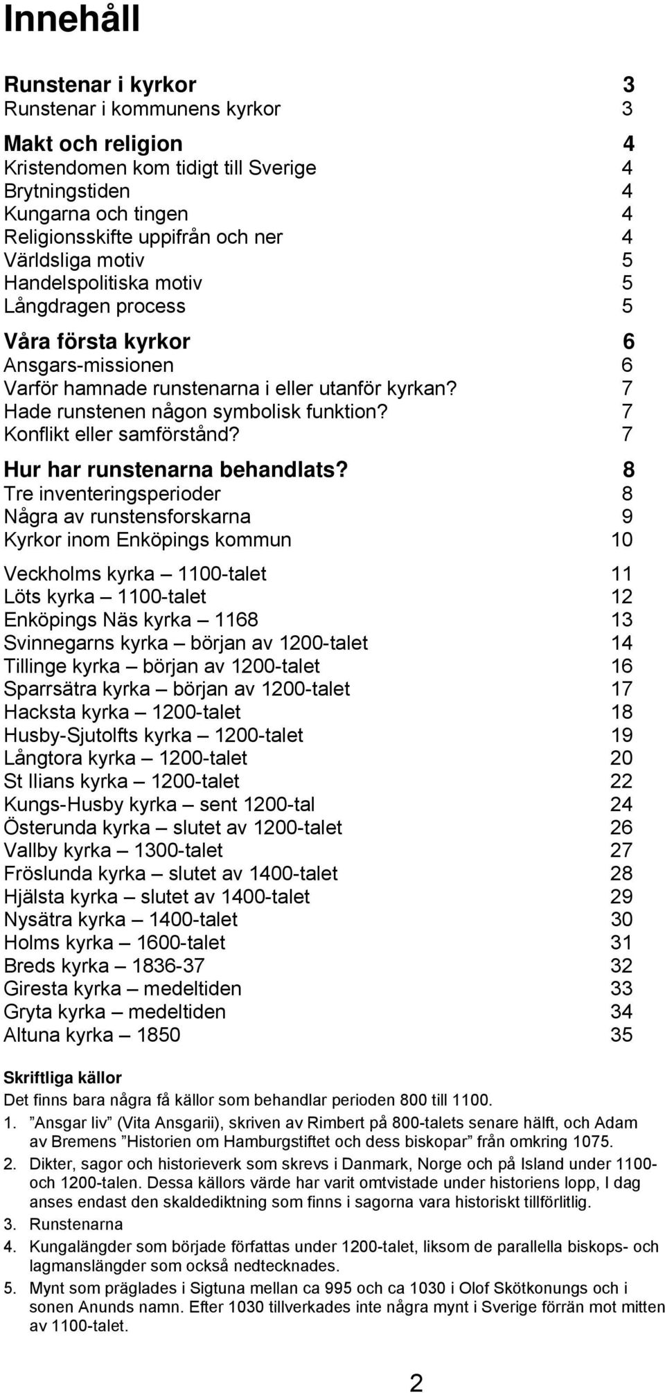 7 Konflikt eller samförstånd? 7 Hur har runstenarna behandlats?