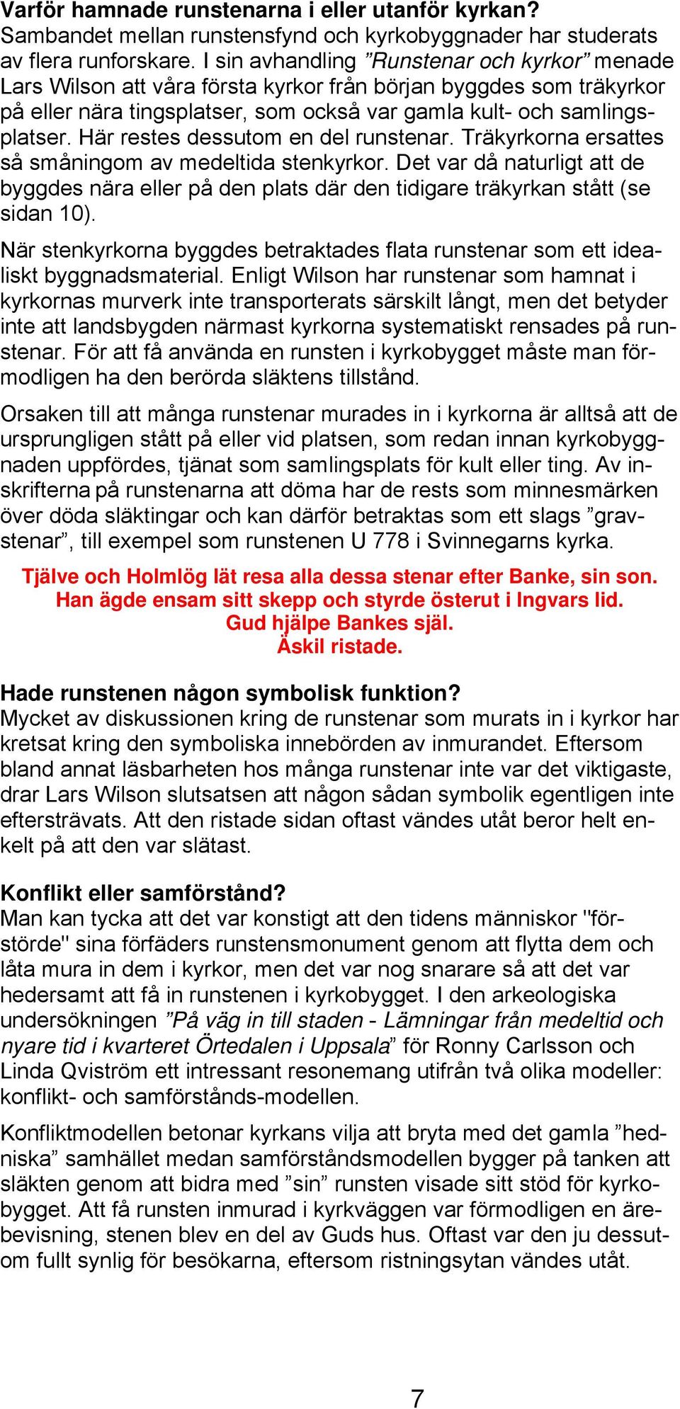 Här restes dessutom en del runstenar. Träkyrkorna ersattes så småningom av medeltida stenkyrkor.