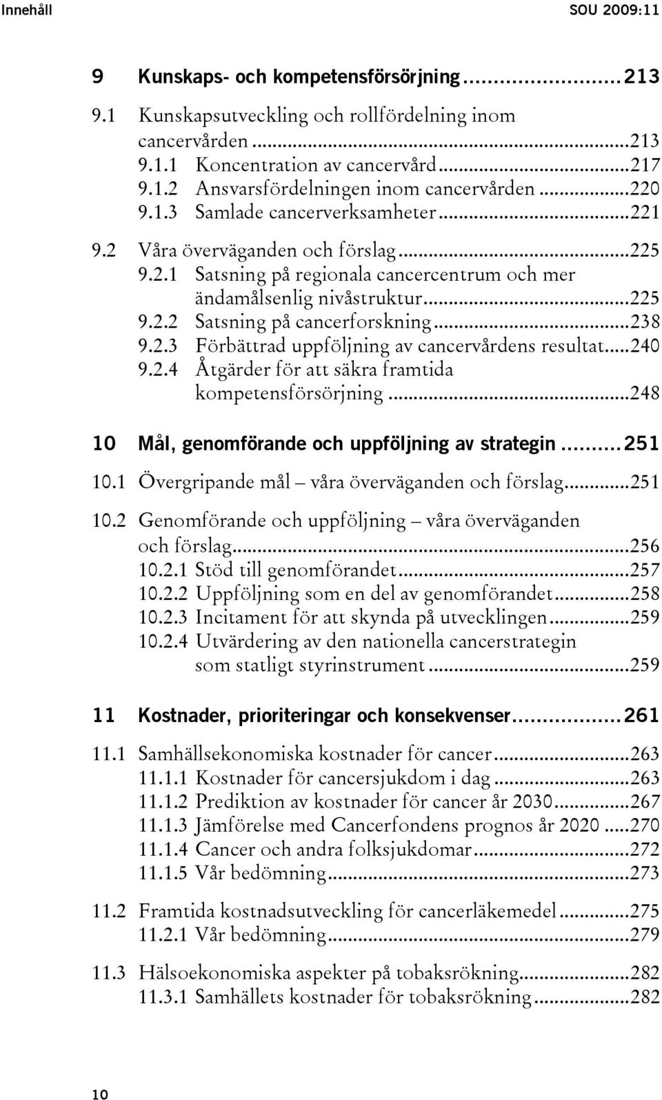 ..238 9.2.3 Förbättrad uppföljning av cancervårdens resultat...240 9.2.4 Åtgärder för att säkra framtida kompetensförsörjning...248 10 Mål, genomförande och uppföljning av strategin...251 10.