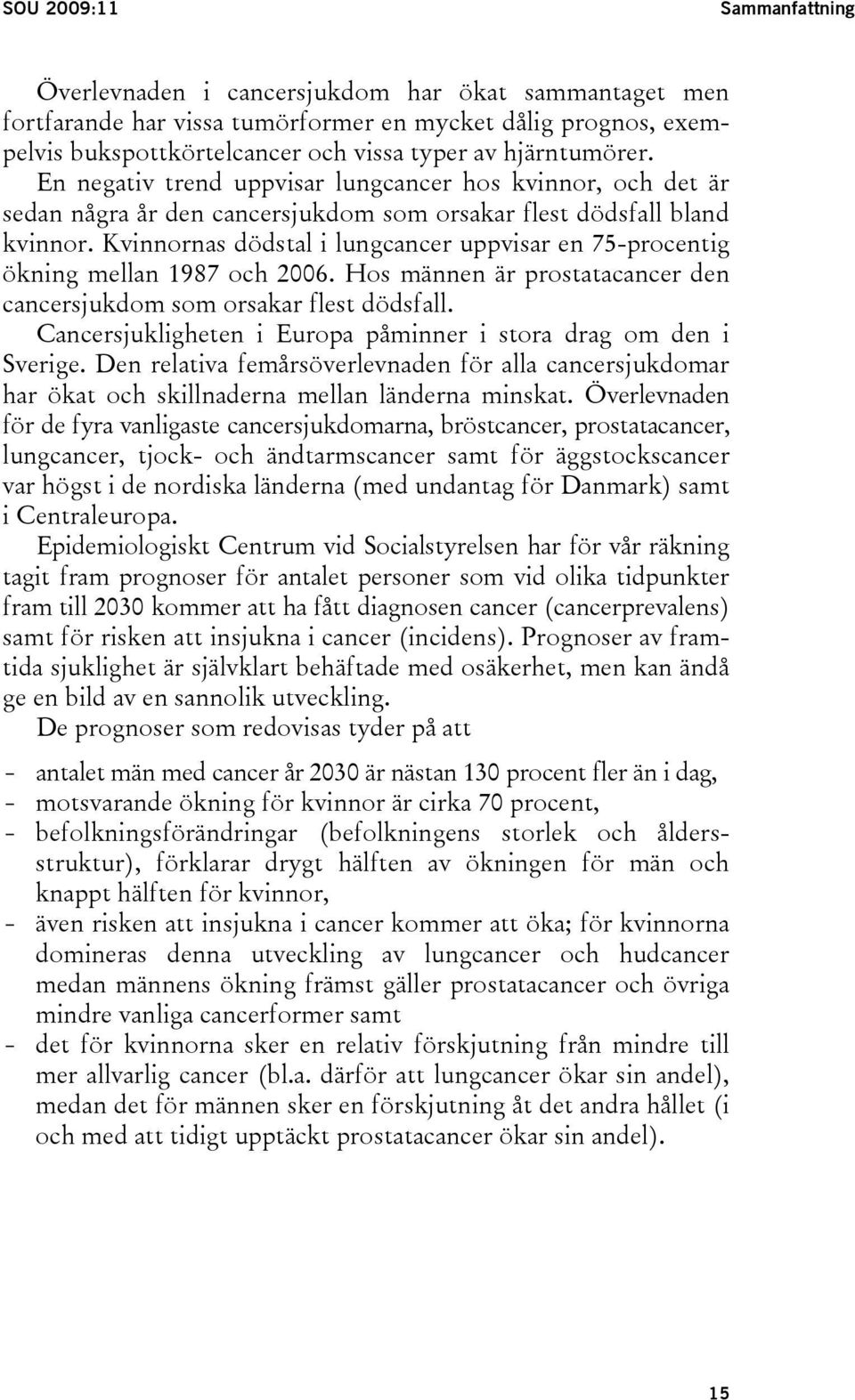 Kvinnornas dödstal i lungcancer uppvisar en 75-procentig ökning mellan 1987 och 2006. Hos männen är prostatacancer den cancersjukdom som orsakar flest dödsfall.