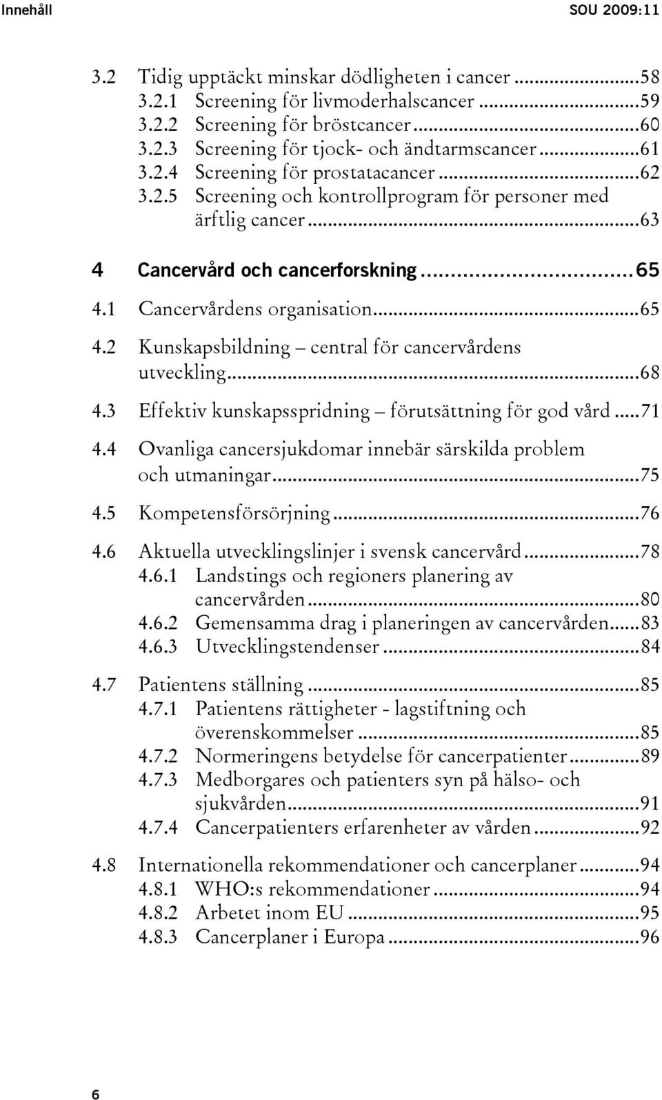 1 Cancervårdens organisation...65 4.2 Kunskapsbildning central för cancervårdens utveckling...68 4.3 Effektiv kunskapsspridning förutsättning för god vård...71 4.