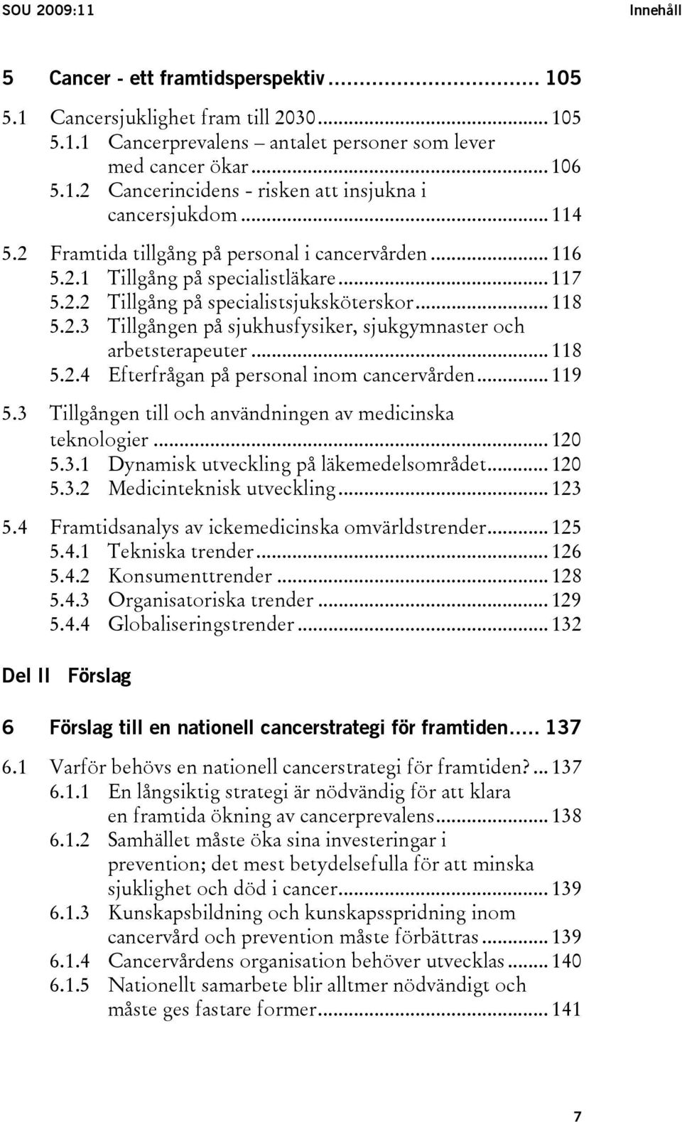 .. 118 5.2.4 Efterfrågan på personal inom cancervården... 119 5.3 Tillgången till och användningen av medicinska teknologier... 120 5.3.1 Dynamisk utveckling på läkemedelsområdet... 120 5.3.2 Medicinteknisk utveckling.