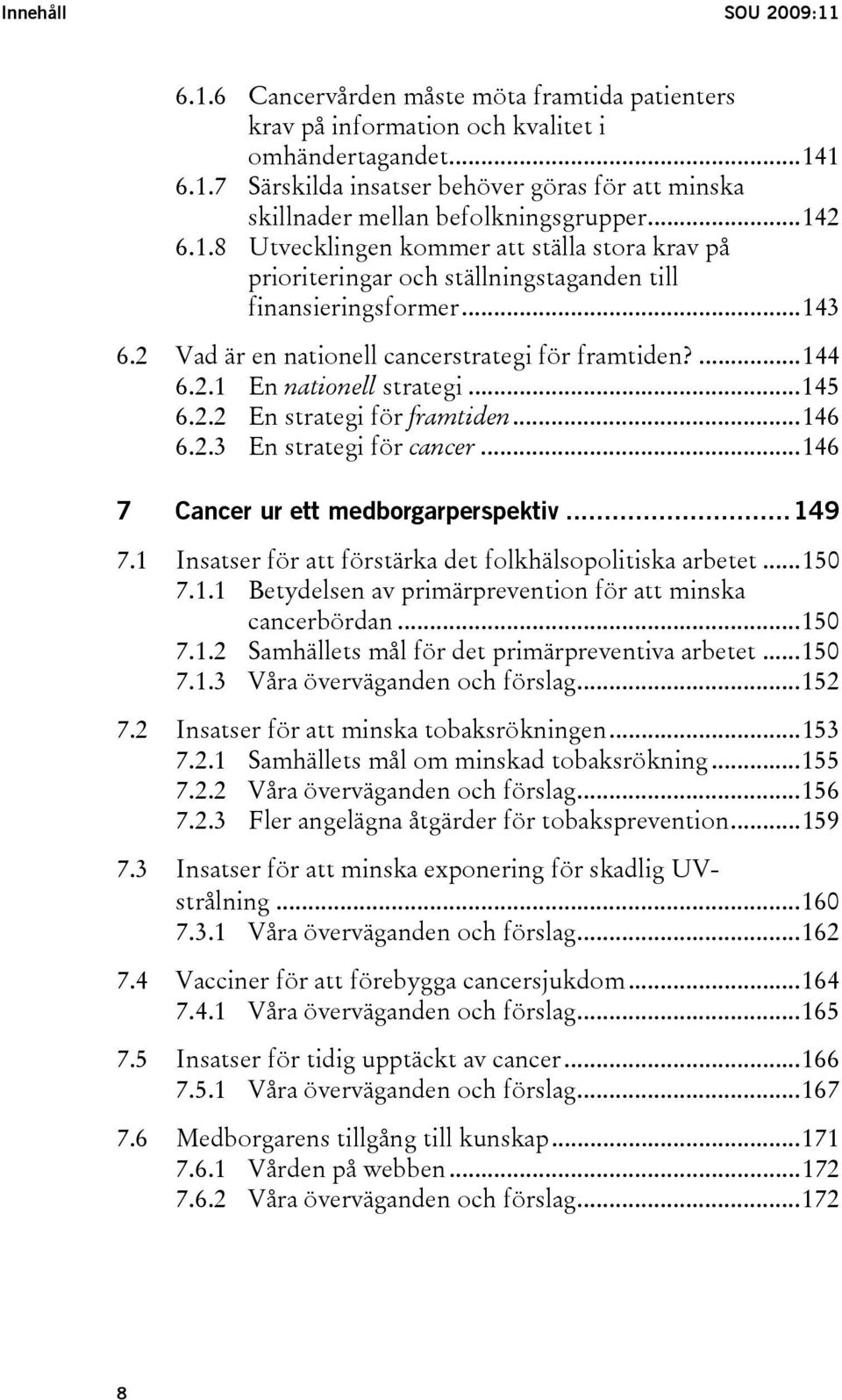 ..145 6.2.2 En strategi för framtiden...146 6.2.3 En strategi för cancer...146 7 Cancer ur ett medborgarperspektiv...149 7.1 Insatser för att förstärka det folkhälsopolitiska arbetet...150 7.1.1 Betydelsen av primärprevention för att minska cancerbördan.