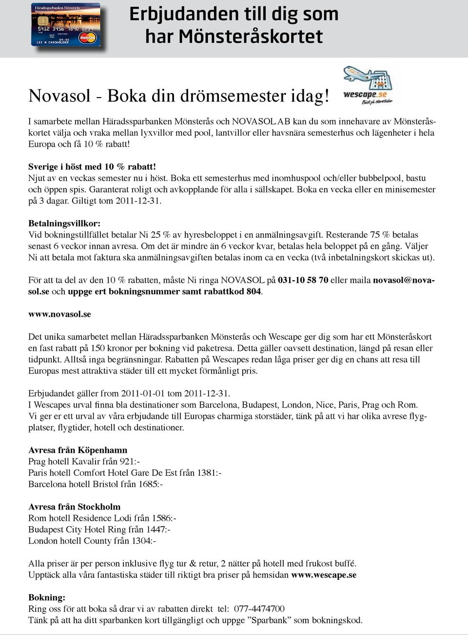 hela Europa och få 10 % rabatt! Sverige i höst med 10 % rabatt! Njut av en veckas semester nu i höst. Boka ett semesterhus med inomhuspool och/eller bubbelpool, bastu och öppen spis.