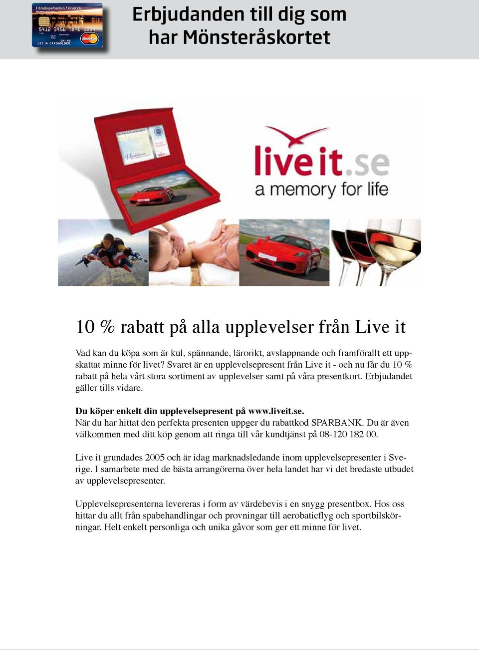 Du köper enkelt din upplevelsepresent på www.liveit.se. När du har hittat den perfekta presenten uppger du rabattkod SPARBANK.