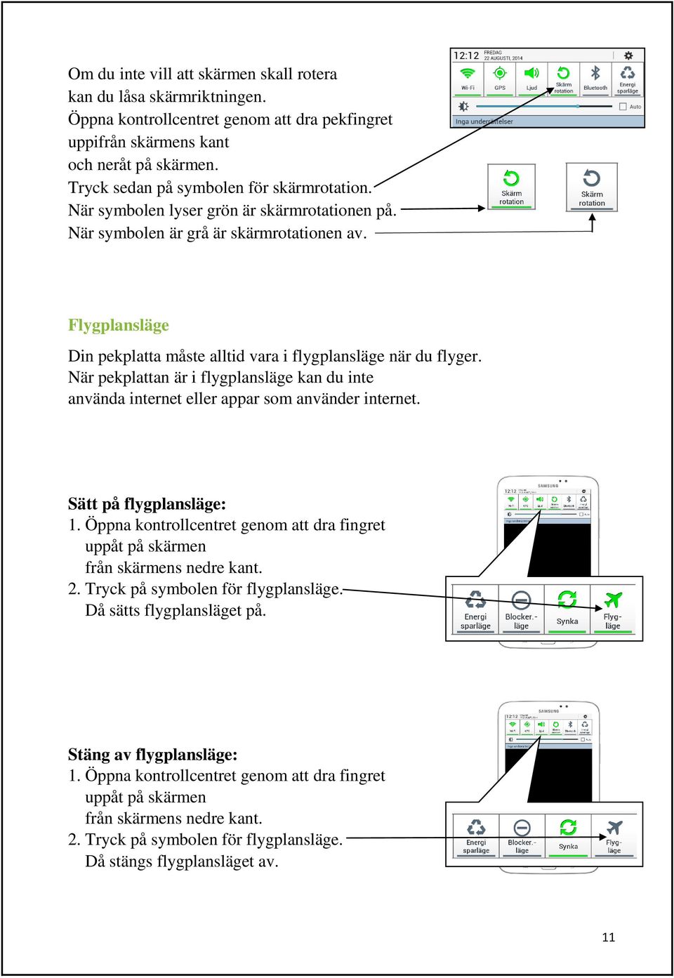 Flygplansläge Din pekplatta måste alltid vara i flygplansläge när du flyger. När pekplattan är i flygplansläge kan du inte använda internet eller appar som använder internet. Sätt på flygplansläge: 1.