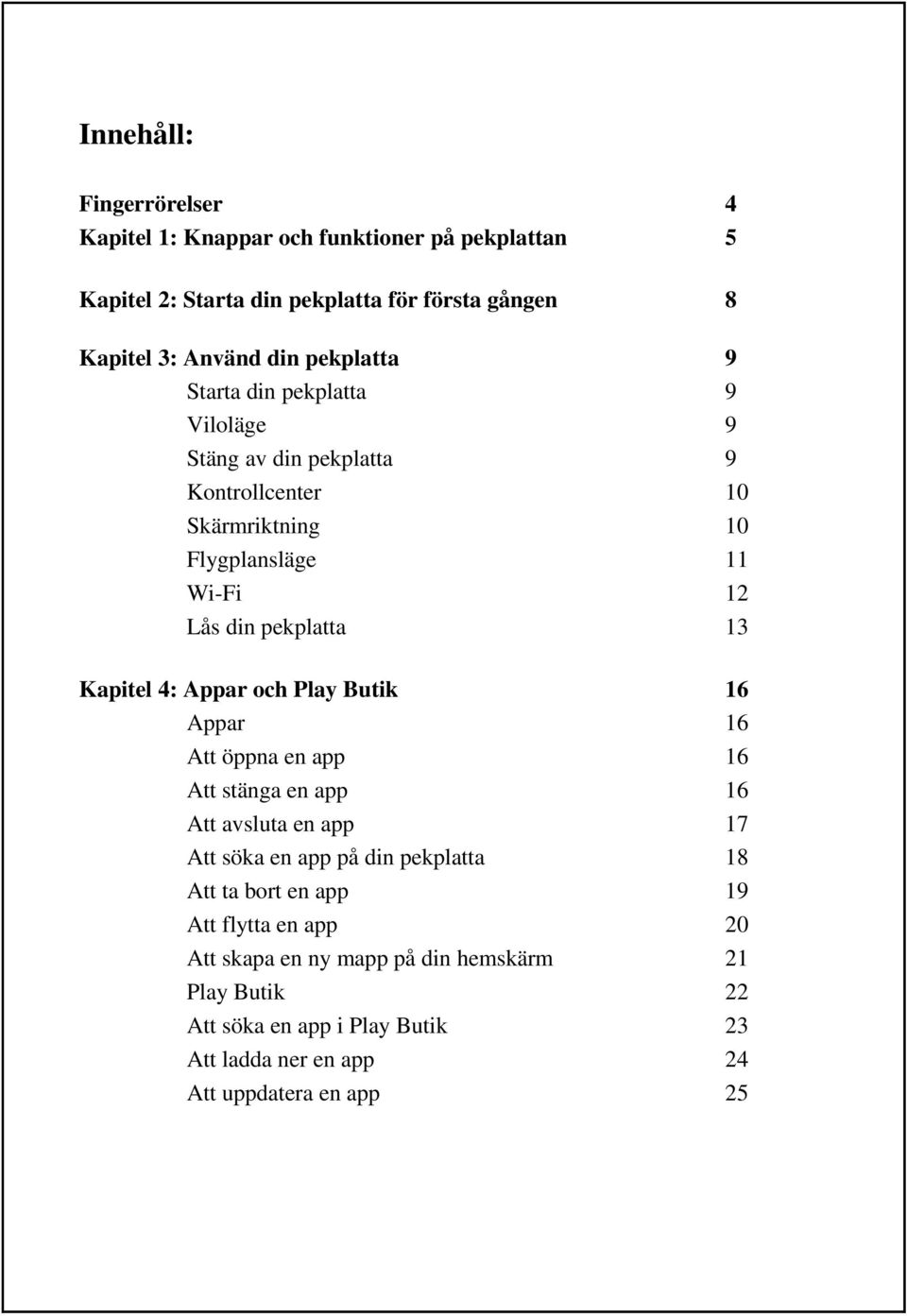 Kapitel 4: Appar och Play Butik 16 Appar 16 Att öppna en app 16 Att stänga en app 16 Att avsluta en app 17 Att söka en app på din pekplatta 18 Att ta bort