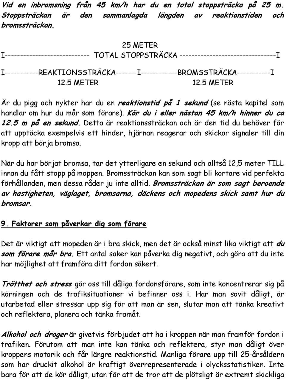 5 METER Är du pigg och nykter har du en reaktionstid på 1 sekund (se nästa kapitel som handlar om hur du mår som förare). Kör du i eller nästan 45 km/h hinner du ca 12.5 m på en sekund.