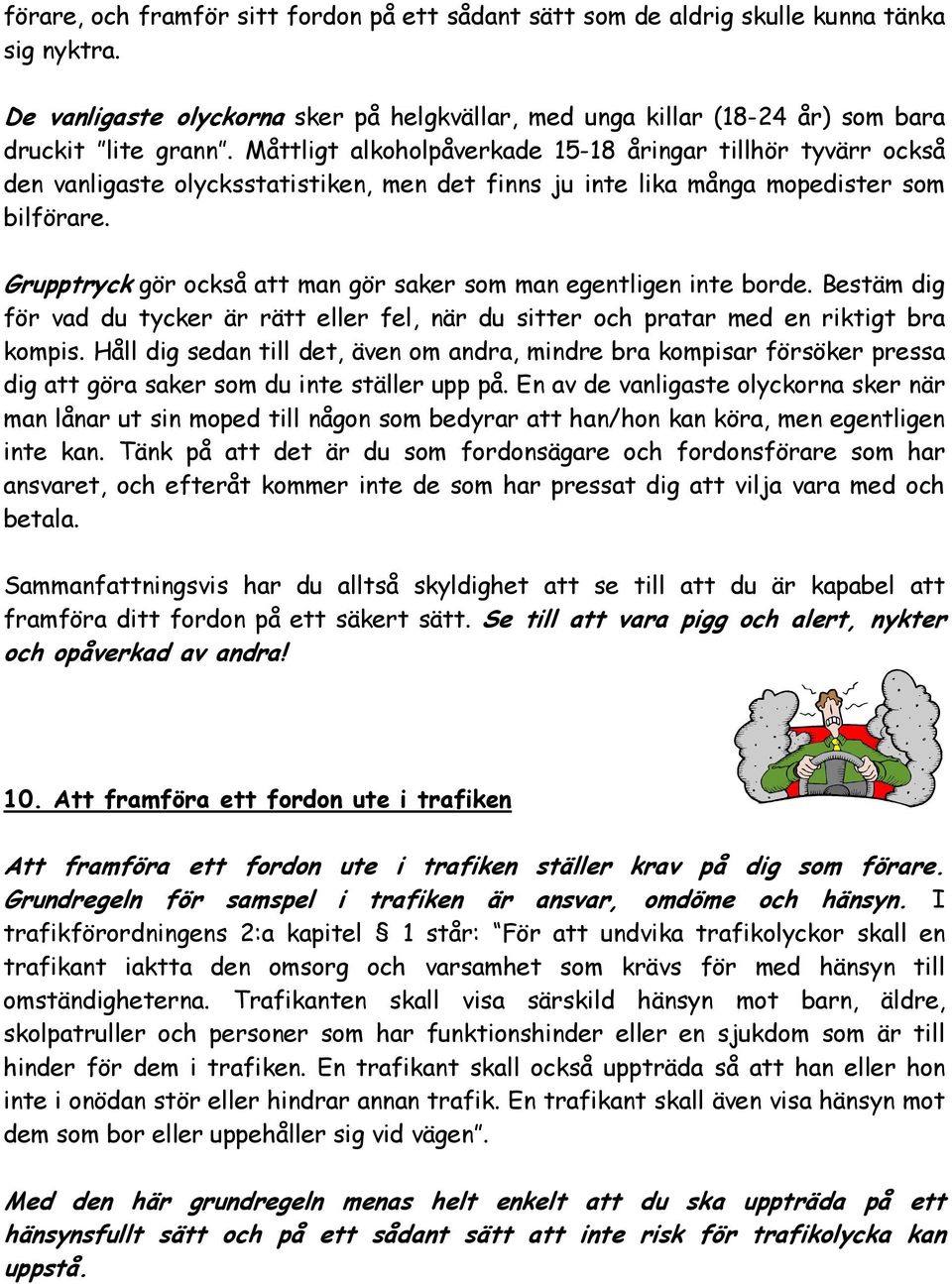 Grupptryck gör också att man gör saker som man egentligen inte borde. Bestäm dig för vad du tycker är rätt eller fel, när du sitter och pratar med en riktigt bra kompis.