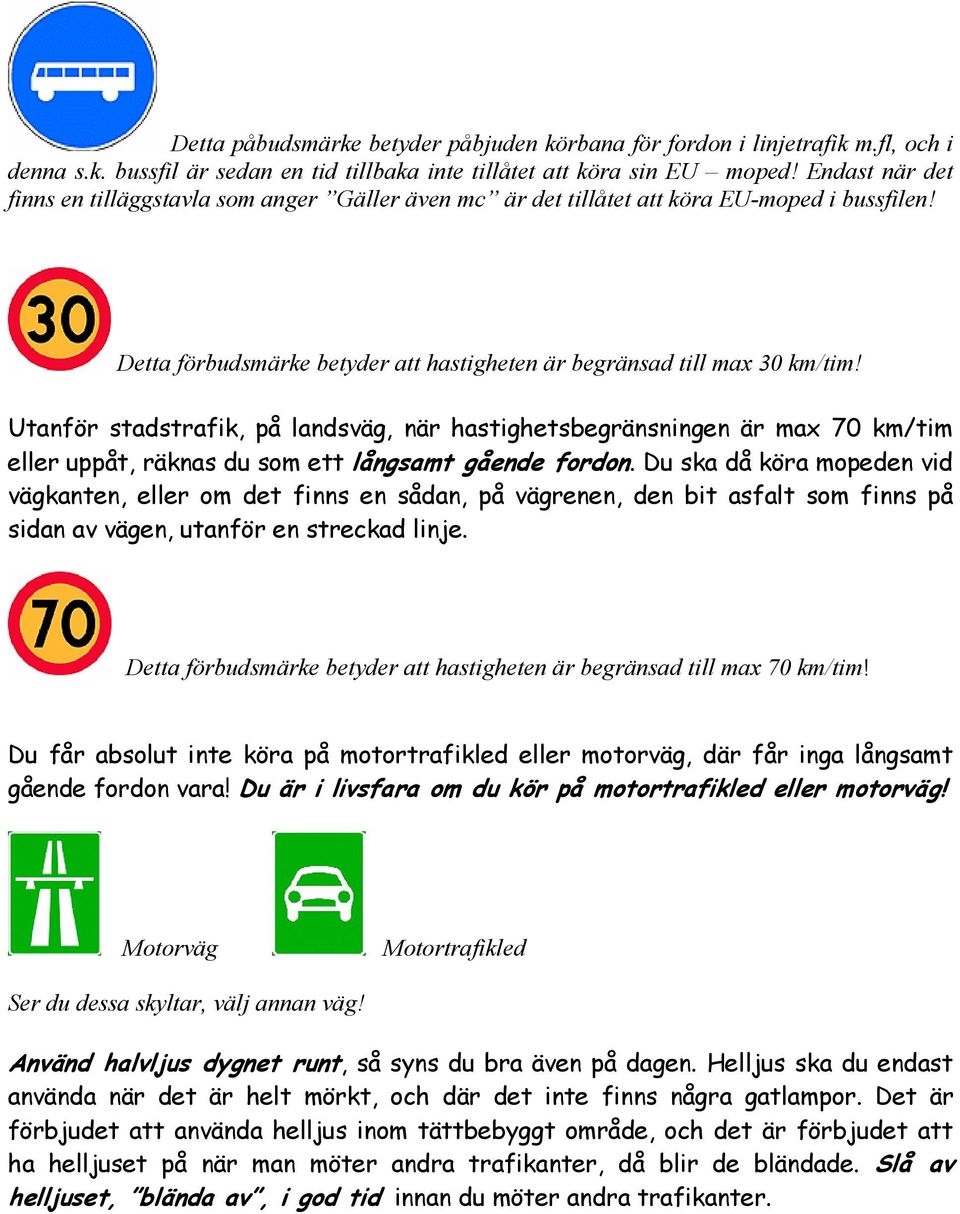 Utanför stadstrafik, på landsväg, när hastighetsbegränsningen är max 70 km/tim eller uppåt, räknas du som ett långsamt gående fordon.