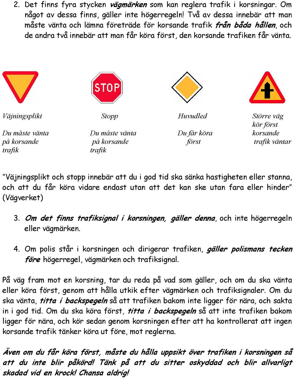 Väjningsplikt Stopp Huvudled Större väg kör först Du måste vänta Du måste vänta Du får köra korsande på korsande på korsande först trafik väntar trafik trafik Väjningsplikt och stopp innebär att du i