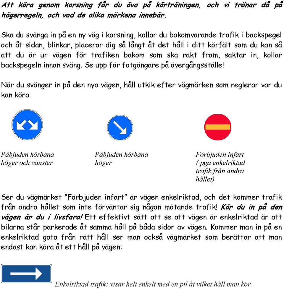 trafiken bakom som ska rakt fram, saktar in, kollar backspegeln innan sväng. Se upp för fotgängare på övergångsställe!