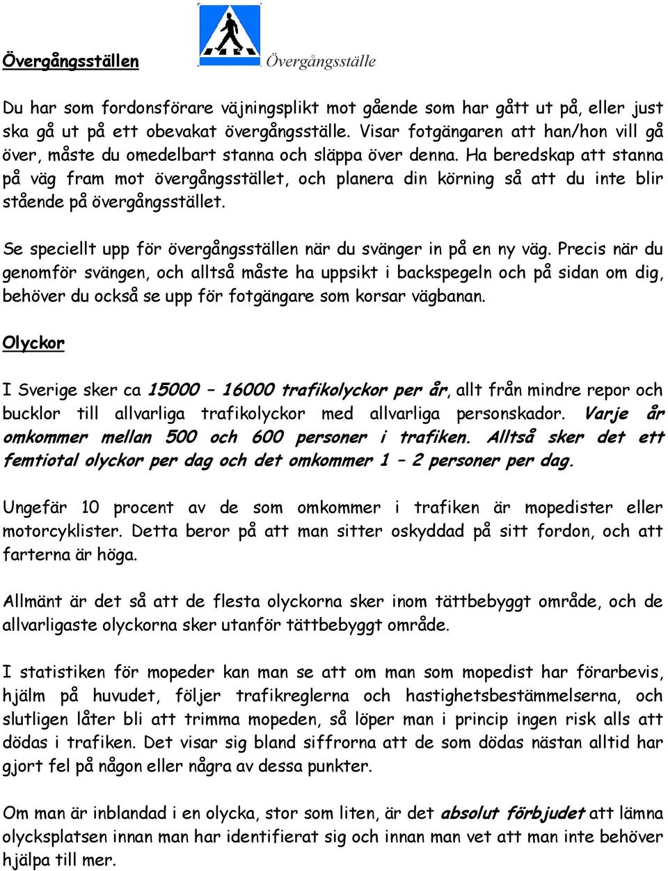 Ha beredskap att stanna på väg fram mot övergångsstället, och planera din körning så att du inte blir stående på övergångsstället. Se speciellt upp för övergångsställen när du svänger in på en ny väg.