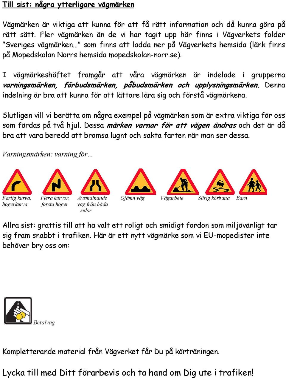 I vägmärkeshäftet framgår att våra vägmärken är indelade i grupperna varningsmärken, förbudsmärken, påbudsmärken och upplysningsmärken.