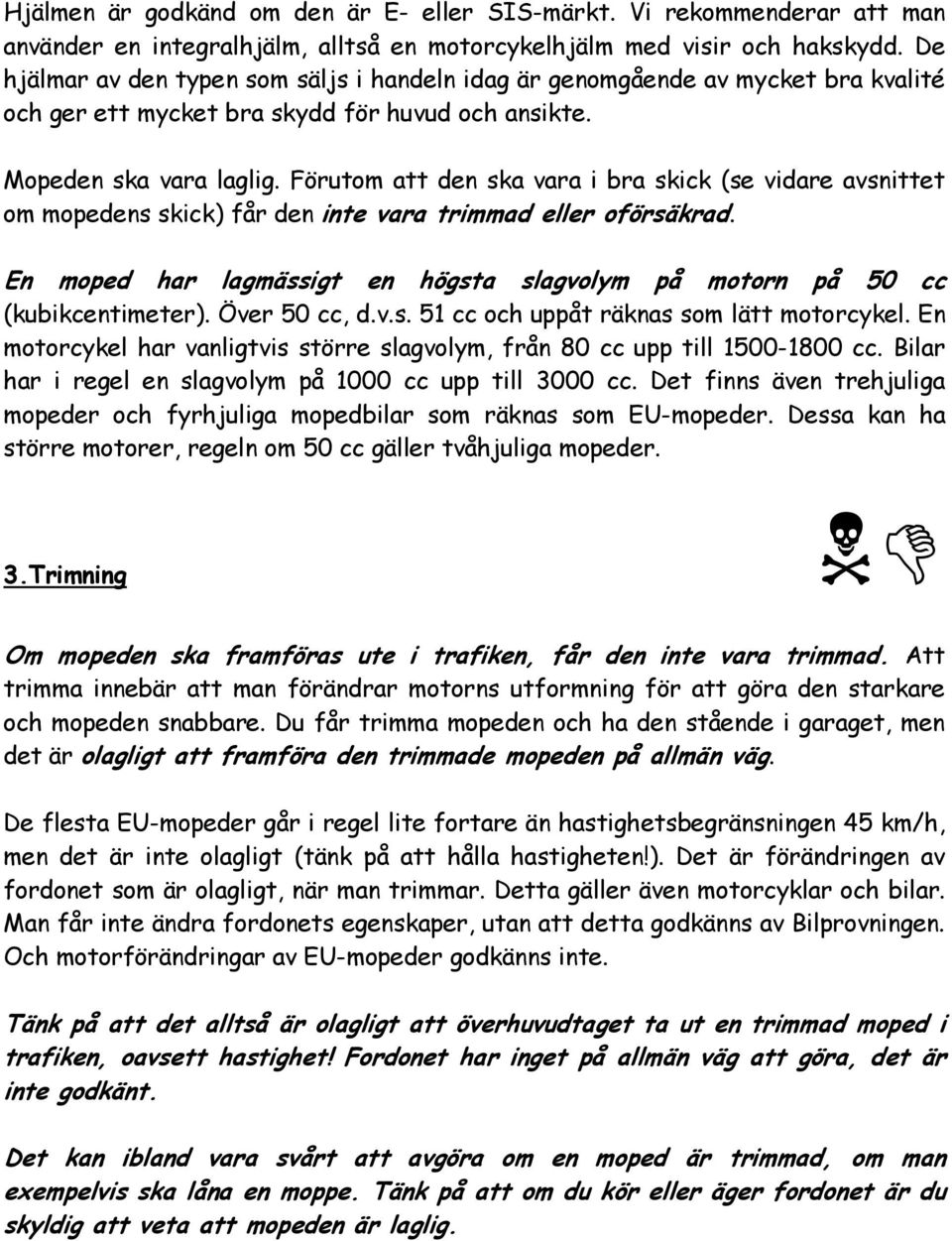Förutom att den ska vara i bra skick (se vidare avsnittet om mopedens skick) får den inte vara trimmad eller oförsäkrad.