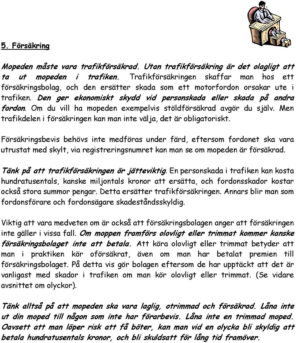 Om du vill ha mopeden exempelvis stöldförsäkrad avgör du själv. Men trafikdelen i försäkringen kan man inte välja, det är obligatoriskt.