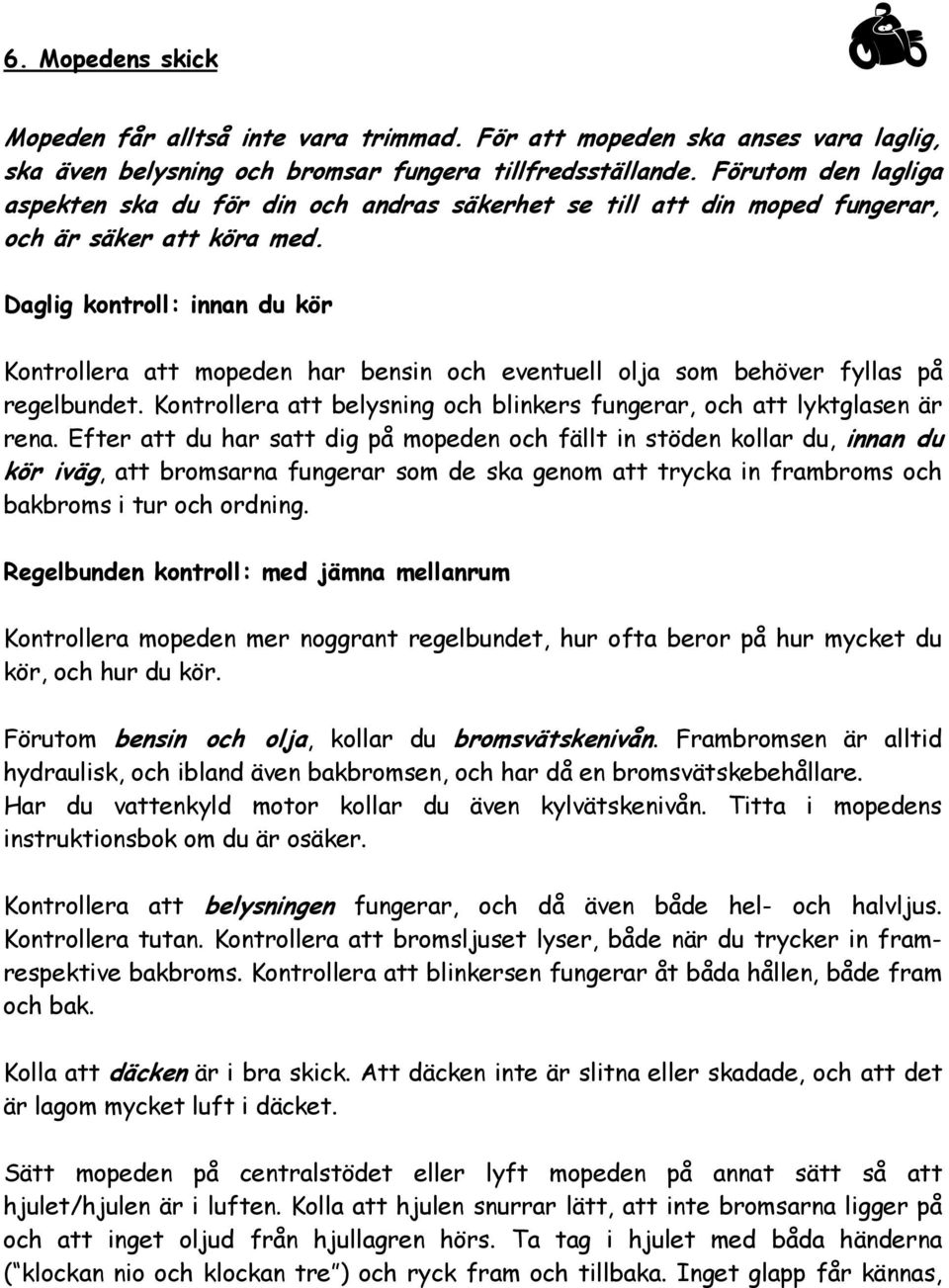 Daglig kontroll: innan du kör Kontrollera att mopeden har bensin och eventuell olja som behöver fyllas på regelbundet. Kontrollera att belysning och blinkers fungerar, och att lyktglasen är rena.