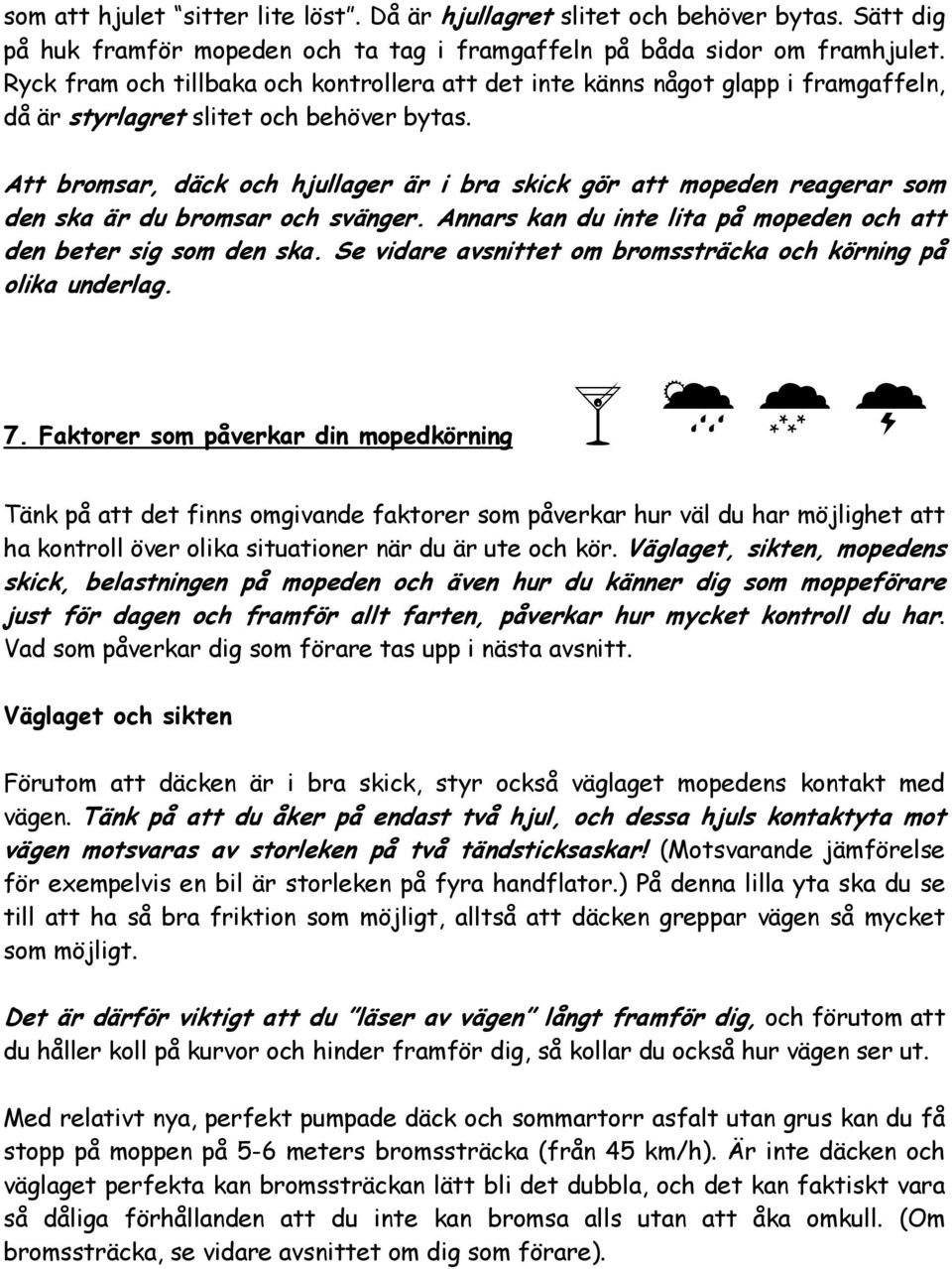 Att bromsar, däck och hjullager är i bra skick gör att mopeden reagerar som den ska är du bromsar och svänger. Annars kan du inte lita på mopeden och att den beter sig som den ska.