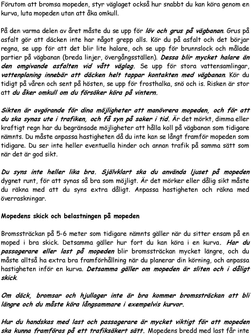 Kör du på asfalt och det börjar regna, se upp för att det blir lite halare, och se upp för brunnslock och målade partier på vägbanan (breda linjer, övergångsställen).