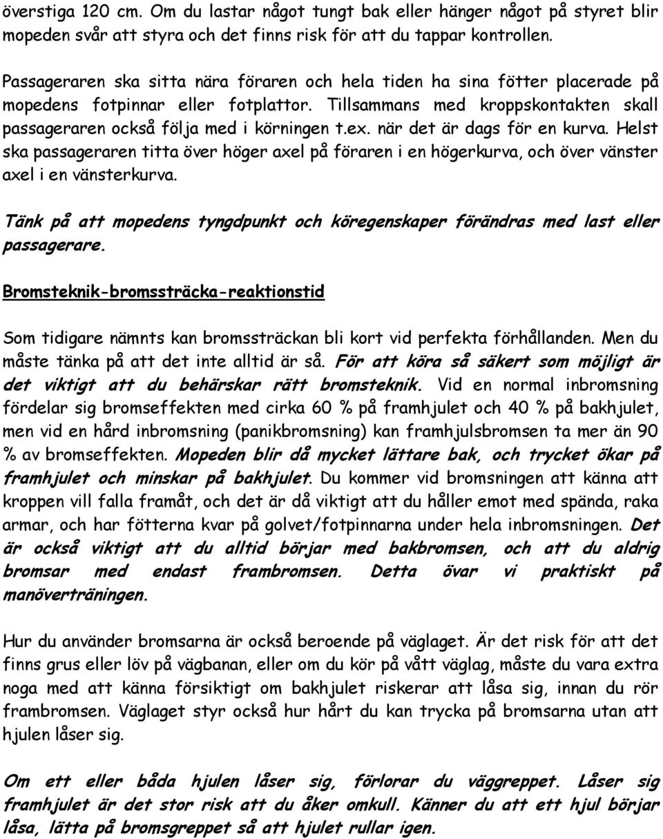 när det är dags för en kurva. Helst ska passageraren titta över höger axel på föraren i en högerkurva, och över vänster axel i en vänsterkurva.