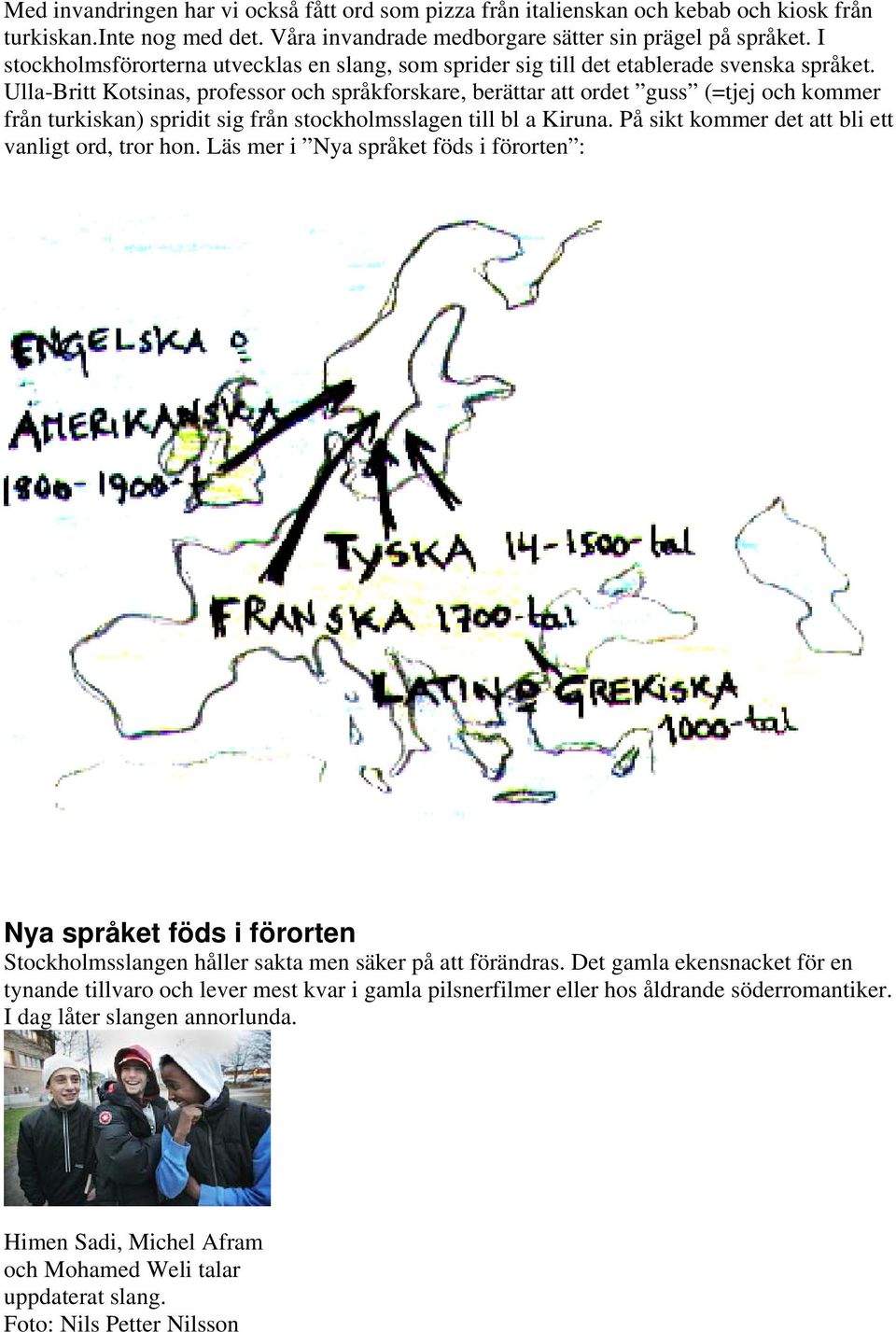 Ulla-Britt Kotsinas, professor och språkforskare, berättar att ordet guss (=tjej och kommer från turkiskan) spridit sig från stockholmsslagen till bl a Kiruna.