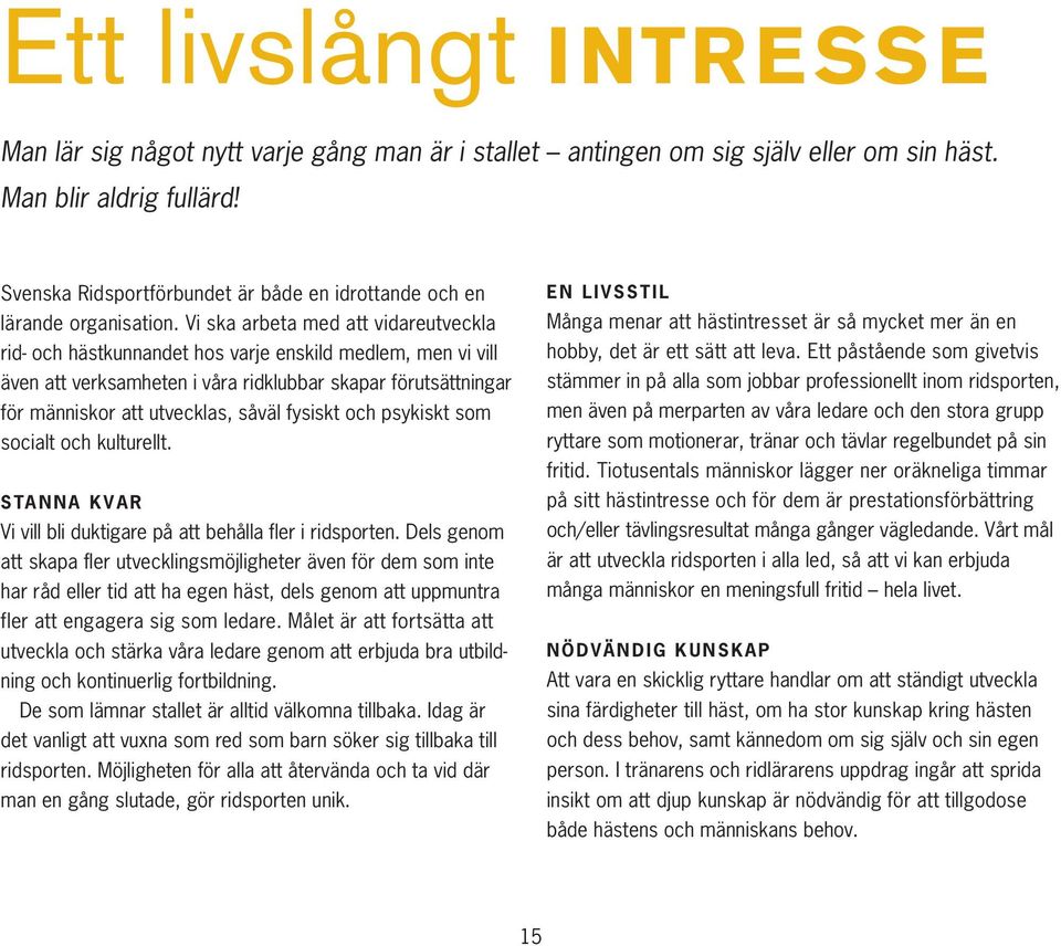 Vi ska arbeta med att vidareutveckla rid- och hästkunnandet hos varje enskild medlem, men vi vill även att verksamheten i våra ridklubbar skapar förutsättningar för människor att utvecklas, såväl