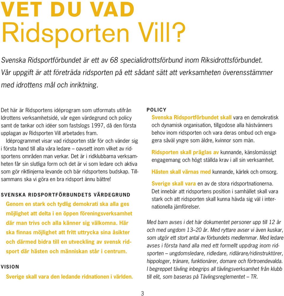 Det här är Ridsportens idéprogram som utformats utifrån Idrottens verksamhetsidé, vår egen värdegrund och policy samt de tankar och idéer som fastslogs 1997, då den första upplagan av Ridsporten Vill