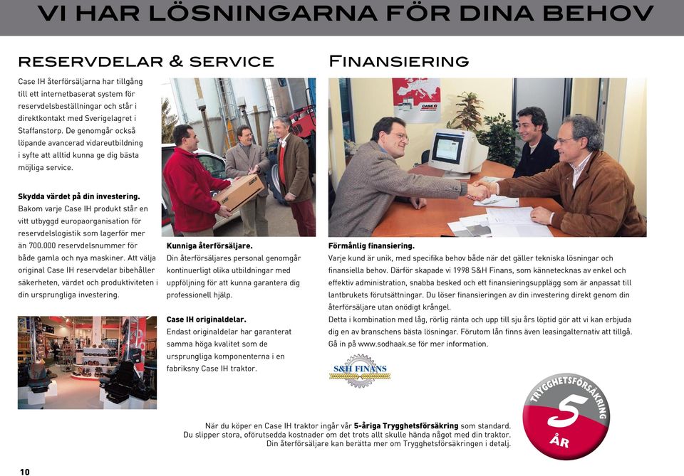 Bakom varje Case IH produkt står en vitt utbyggd europaorganisation för reservdelslogistik som lagerför mer än 700.000 reservdelsnummer för både gamla och nya maskiner.