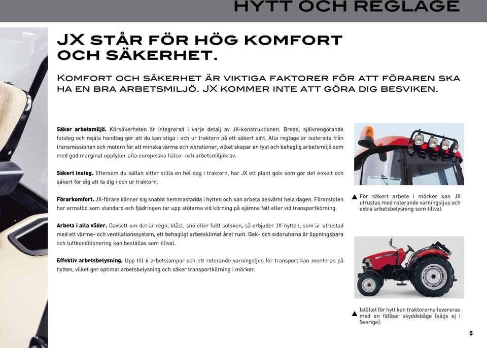 Alla reglage är isolerade från transmissionen och motorn för att minska värme och vibrationer, vilket skapar en tyst och behaglig arbetsmiljö som med god marginal uppfyller alla europeiska hälso- och
