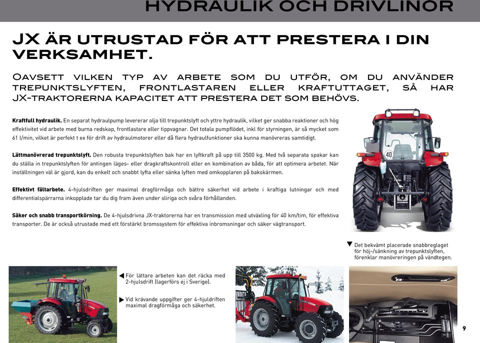 En separat hydraulpump levererar olja till trepunktslyft och yttre hydraulik, vilket ger snabba reaktioner och hög effektivitet vid arbete med burna redskap, frontlastare eller tippvagnar.