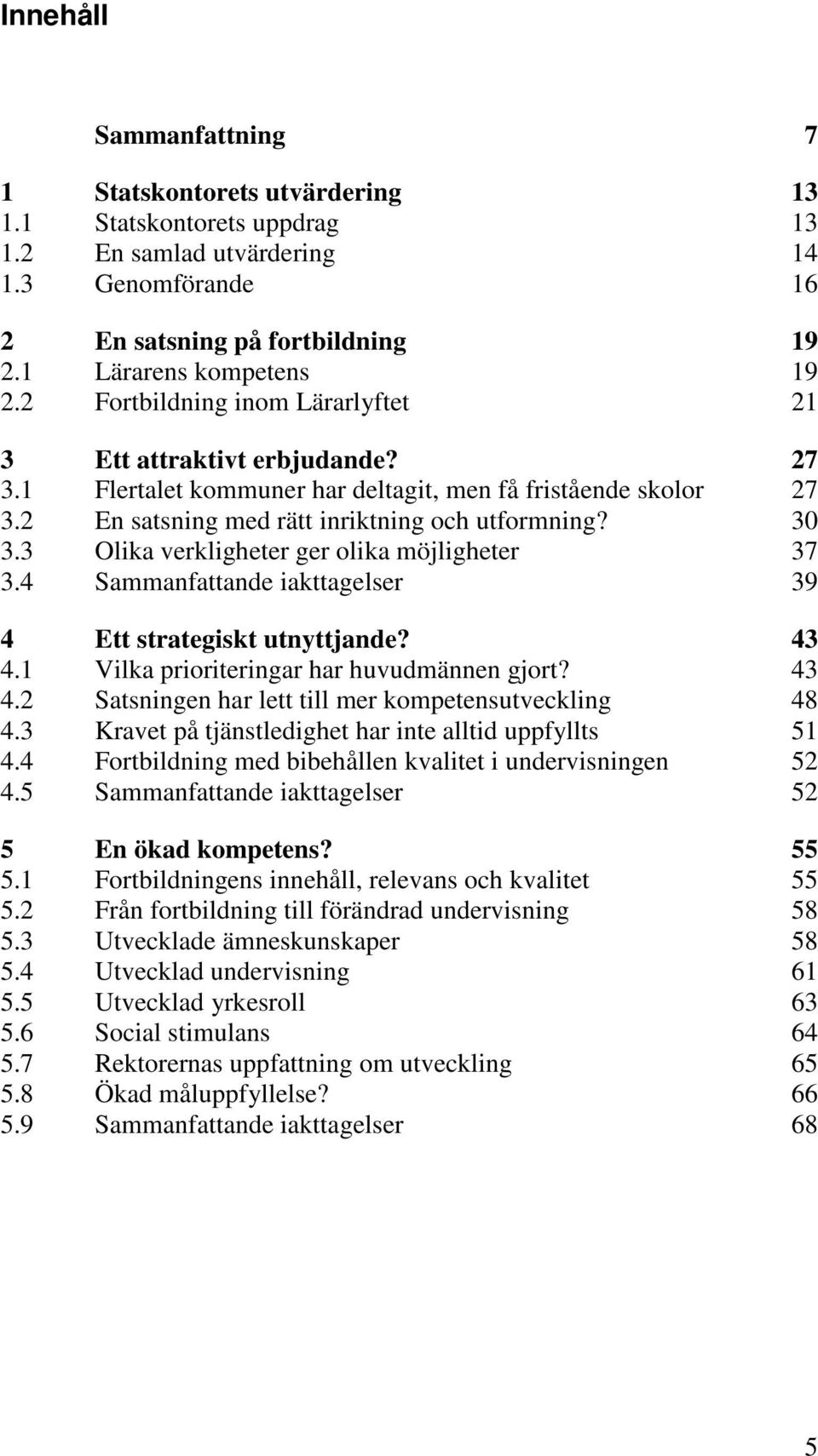 3 Olika verkligheter ger olika möjligheter 37 3.4 Sammanfattande iakttagelser 39 4 Ett strategiskt utnyttjande? 43 4.1 Vilka prioriteringar har huvudmännen gjort? 43 4.2 Satsningen har lett till mer kompetensutveckling 48 4.