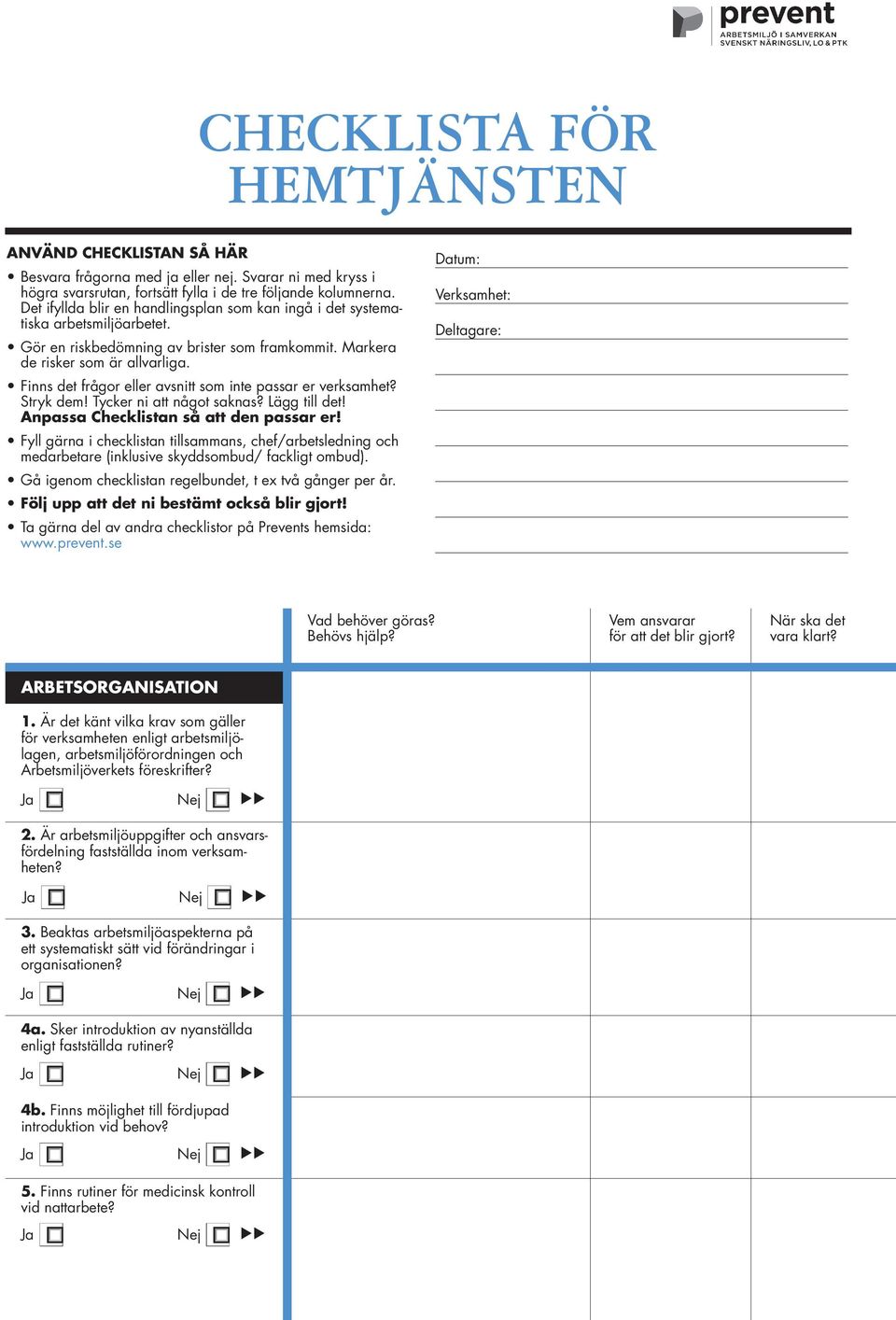 Finns det frågor eller avsnitt som inte passar er verksamhet? Stryk dem! Tycker ni att något saknas? Lägg till det! Anpassa Checklistan så att den passar er!