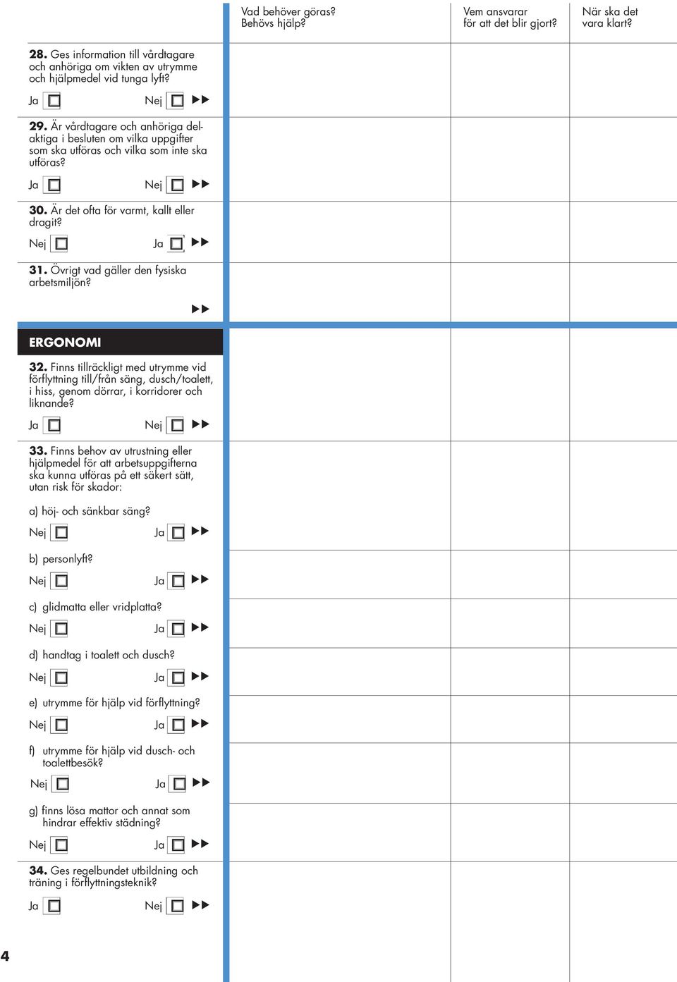 Övrigt vad gäller den fysiska arbetsmiljön? ERGONOMI 32. Finns tillräckligt med utrymme vid förflyttning till/från säng, dusch/toalett, i hiss, genom dörrar, i korridorer och liknande? Ja Nej 33.