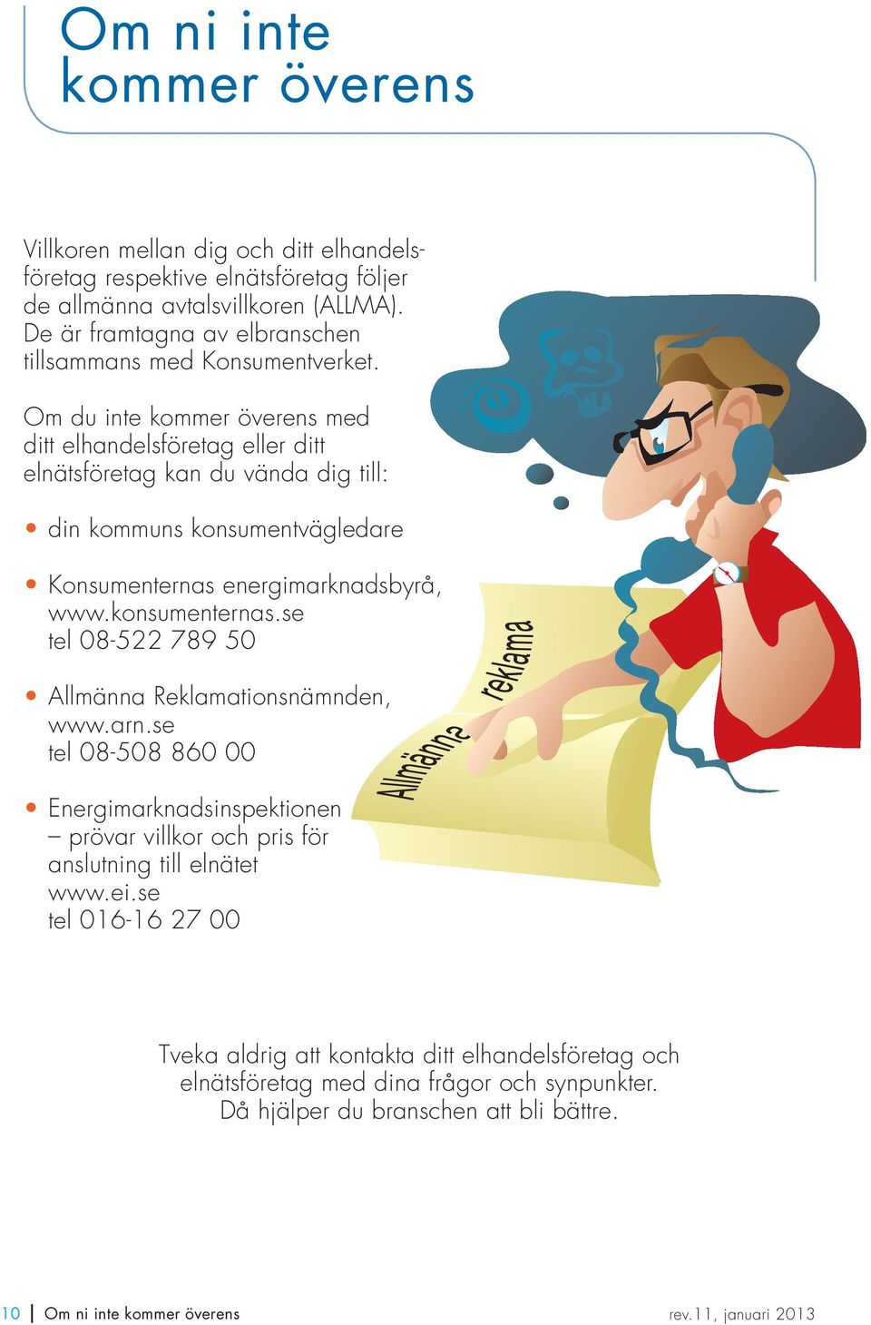 Om du inte kommer överens med ditt elhandelsföretag eller ditt elnätsföretag kan du vända dig till: din kommuns konsumentvägledare Konsumenternas energimarknadsbyrå, www.konsumenternas.