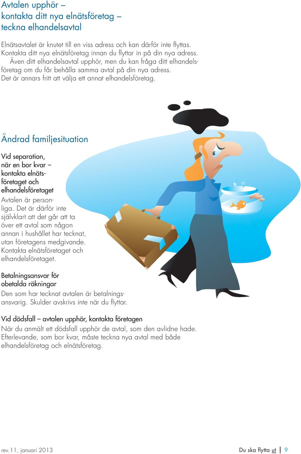 Det är annars fritt att välja ett annat elhandelsföretag. Ändrad familjesituation Vid separation, när en bor kvar kontakta elnätsföretaget och elhandelsföretaget Avtalen är personliga.