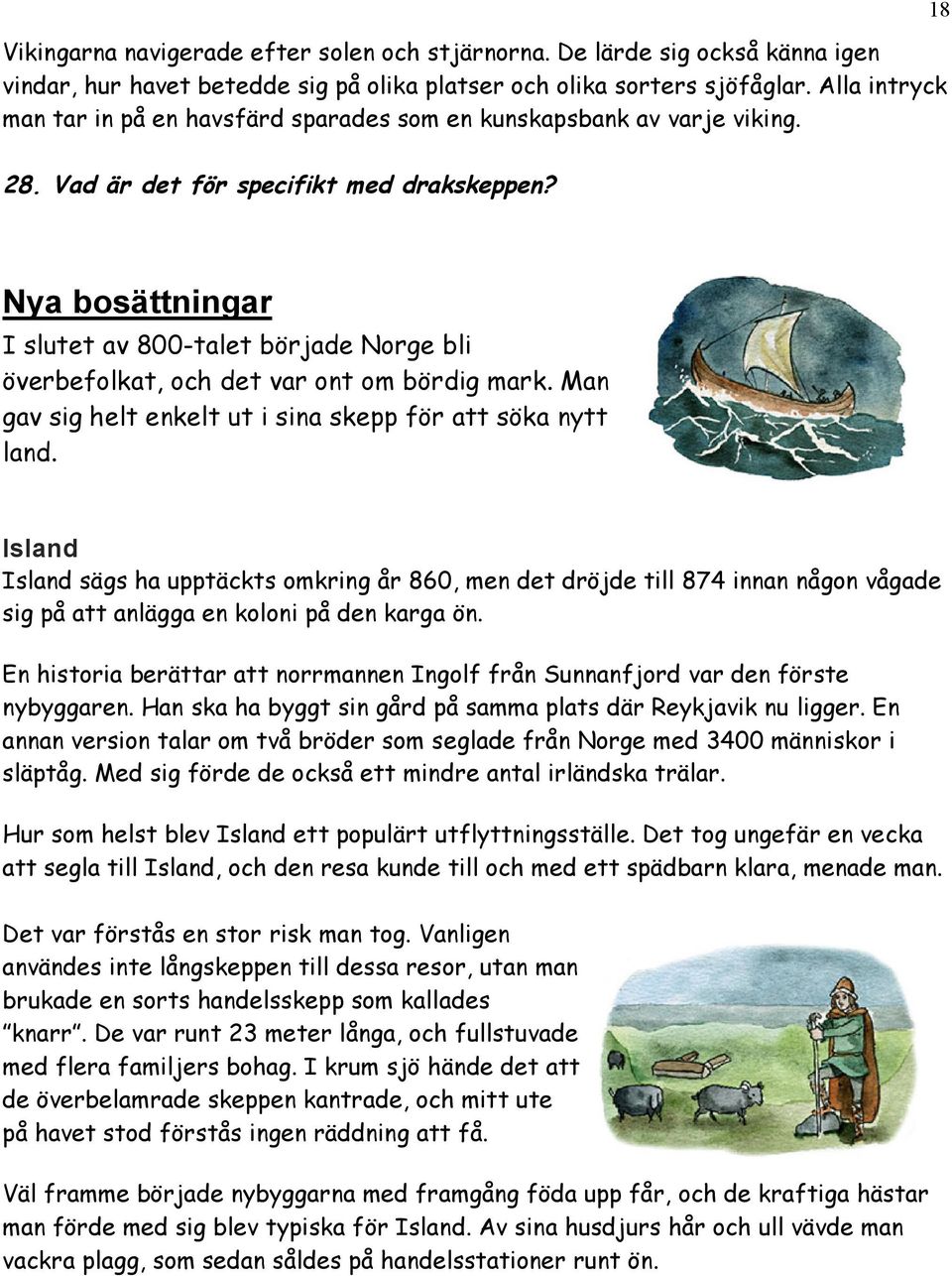 Nya bosättningar I slutet av 800-talet började Norge bli överbefolkat, och det var ont om bördig mark. Man gav sig helt enkelt ut i sina skepp för att söka nytt land.