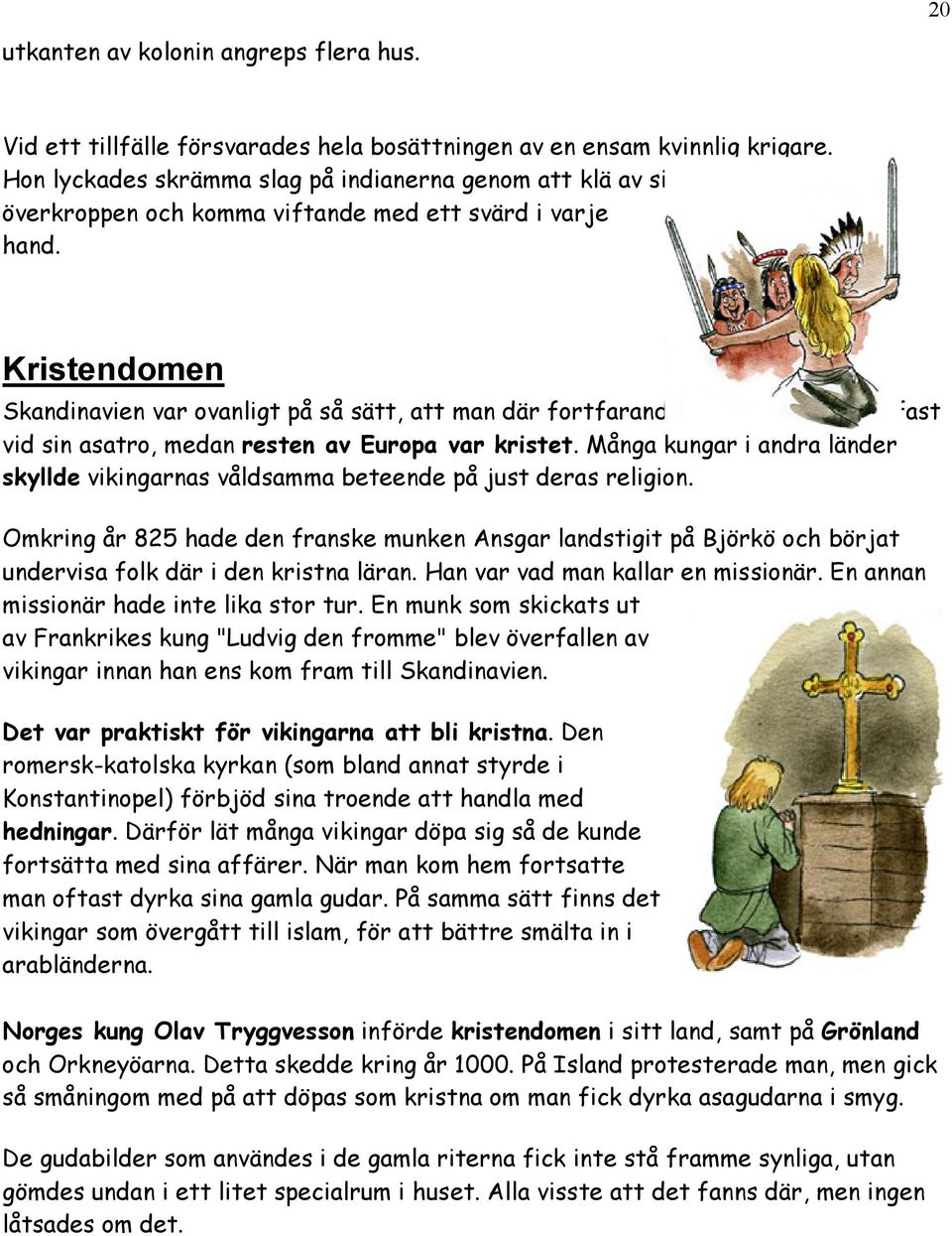Kristendomen Skandinavien var ovanligt på så sätt, att man där fortfarande höll fast vid sin asatro, medan resten av Europa var kristet.