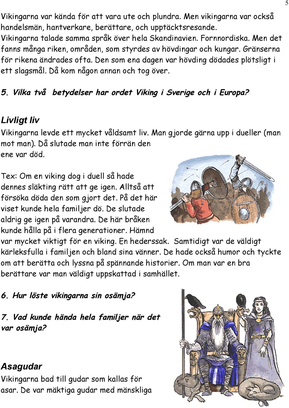 Då kom någon annan och tog över. 5. Vilka två betydelser har ordet Viking i Sverige och i Europa? Livligt liv Vikingarna levde ett mycket våldsamt liv. Man gjorde gärna upp i dueller (man mot man).