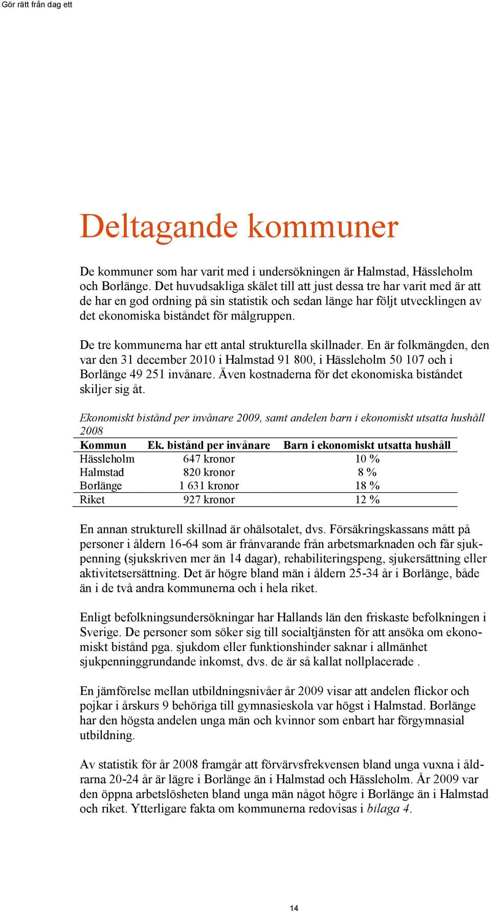 De tre kommunerna har ett antal strukturella skillnader. En är folkmängden, den var den 31 december 2010 i Halmstad 91 800, i Hässleholm 50 107 och i Borlänge 49 251 invånare.