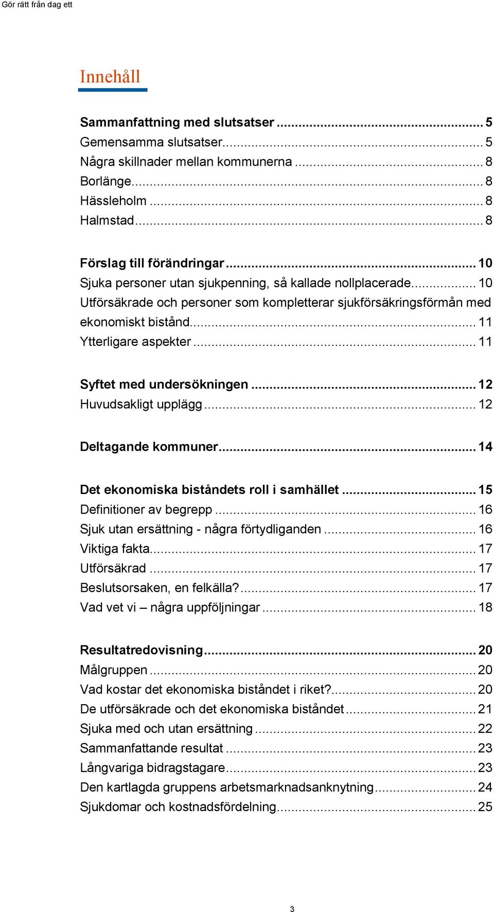 .. 11 Syftet med undersökningen... 12 Huvudsakligt upplägg... 12 Deltagande kommuner... 14 Det ekonomiska biståndets roll i samhället... 15 Definitioner av begrepp.