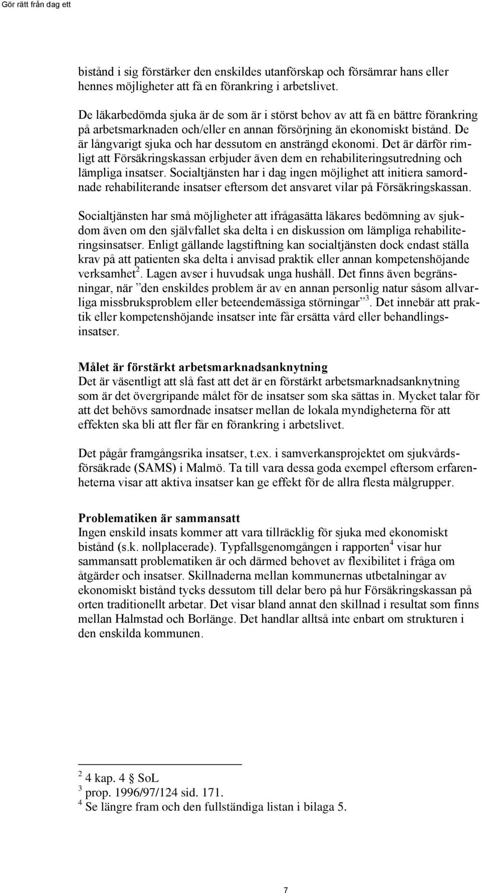 De är långvarigt sjuka och har dessutom en ansträngd ekonomi. Det är därför rimligt att Försäkringskassan erbjuder även dem en rehabiliteringsutredning och lämpliga insatser.